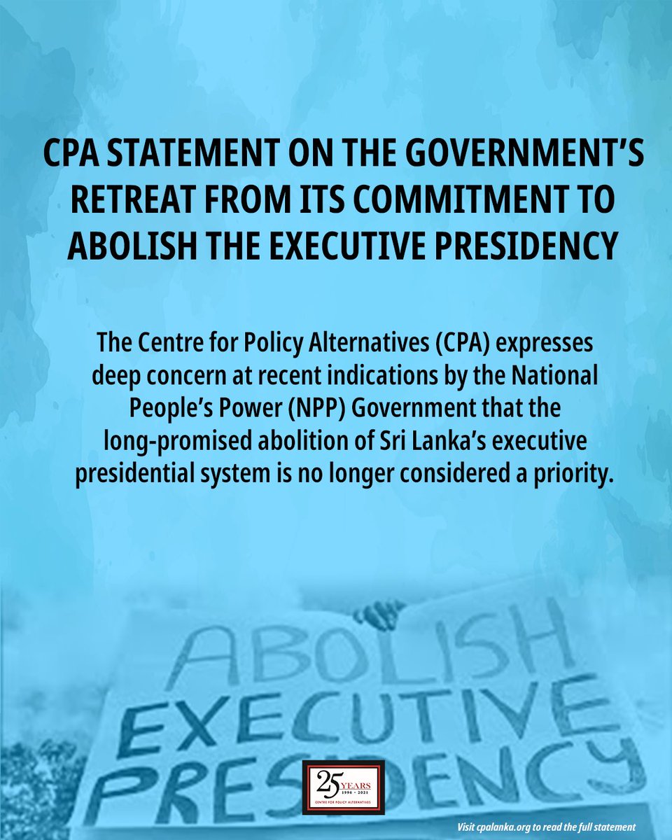 CPASL's tweet photo. The pledge to abolish the executive presidency was not a marginal or incidental promise. It was a central plank of the NPP’s political programme, reflecting a widely shared recognition across Sri Lankan society that the overcentralisation of power in a single office has not only historically contributed to democratic erosion, weakened institutional checks and balances, and facilitated abuses of authority, but that it was a core cause of the national insolvency crisis in 2022. This was encapsulated in the Aragalaya slogan of “system change.” Successive political movements, including the NPP after the Aragalaya, have rightly identified the repeal and replacement of the 1978 Constitution as essential to restoring public trust and strengthening governance.

Read the full statement Here
https://t.co/inVzg0tneG