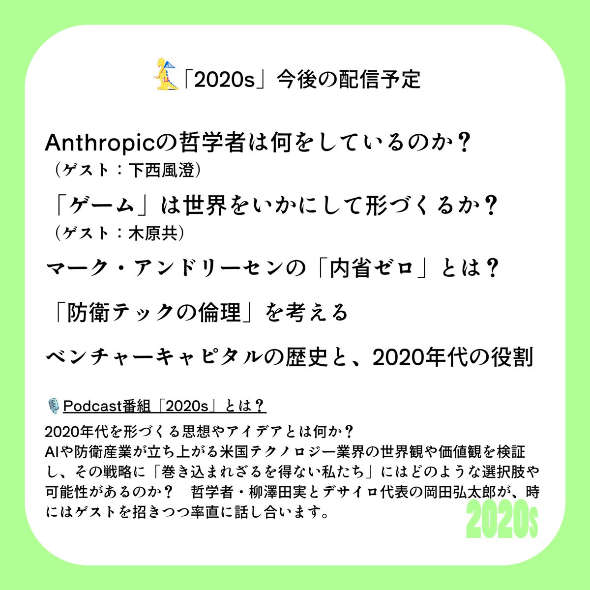desilo_jp's tweet photo. 💪「2020s」今後の配信予定

・Anthropicの哲学者は何をしているのか？（ゲスト：下西風澄 @kazeto ）
・「ゲーム」は世界をいかにして形づくるか？（ゲスト：木原共 @tomokihara ）
・マーク・アンドリーセンの「内省ゼロ」とは？
・「防衛テックの倫理」を考える
・ベンチャーキャピタルの歴史と、2020年代の役割

🧍パーソナリティ
@tami_yanagisawa 
@ktrokd 

🎙️番組をフォローする
Spotify：
https://t.co/j3OwpnLmP3

Apple Podcast：
https://t.co/RfjRvT1Nf3

YouTube：
https://t.co/KTNDr7AhDZ