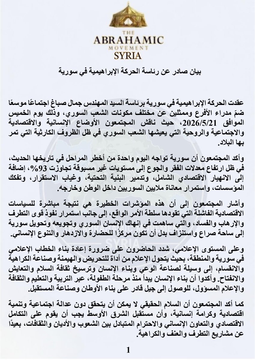 JudAlhasn's tweet photo. #بيان صادر عن رئاسة الحركة الإبراهيمية في سورية

عقدت الحركة الإبراهيمية في سورية برئاسة السيد المهندس جمال صباغ اجتماعًا موسعًا ضمّ مدراء الأفرع وممثلين عن مختلف مكونات الشعب السوري، وذلك يوم الخميس الموافق 21/5/2026، حيث ناقش المجتمعون الأوضاع الإنسانية والاقتصادية والاجتماعية والروحية التي يعيشها الشعب السوري في ظل الظروف الكارثية التي تمر بها البلاد.

وأكد المجتمعون أن سورية تواجه اليوم واحدة من أخطر المراحل في تاريخها الحديث، في ظل ارتفاع معدلات الفقر والجوع إلى مستويات غير مسبوقة تجاوزت 93%، إضافة إلى الانهيار الاقتصادي الشامل، وتدمير البنية التحتية، وغياب الاستقرار، وتفكك المؤسسات، واستمرار معاناة ملايين السوريين داخل الوطن وخارجه.

وأشار المجتمعون إلى أن هذه المؤشرات الخطيرة هي نتيجة مباشرة للسياسات الاقتصادية الفاشلة التي تقودها سلطة الأمر الواقع، إلى جانب استمرار نفوذ قوى التطرف والإرهاب والفساد، والتي ساهمت في إنهاك الإنسان السوري وتجويعه وتحويل سورية إلى ساحة صراع واستنزاف بدل أن تكون مركزًا للحضارة والازدهار والتنوع الإنساني.

وعلى المستوى الإعلامي، شدد الحاضرون على ضرورة إعادة بناء الخطاب الإعلامي في سورية والمنطقة، بحيث يتحول الإعلام من أداة للتحريض والهيمنة وصناعة الكراهية والانقسام، إلى وسيلة لصناعة الوعي وبناء الإنسان وترسيخ ثقافة السلام والتعايش والانفتاح. وأكدوا أن بناء الإنسان يبدأ منذ مرحلة الطفولة، عبر التربية والتعليم والثقافة والإعلام المسؤول، للوصول إلى جيل قادر على بناء الأوطان وصناعة المستقبل.

كما أكد المجتمعون أن السلام الحقيقي لا يمكن أن يتحقق دون عدالة اجتماعية وتنمية اقتصادية وكرامة إنسانية، وأن مستقبل الشرق الأوسط يجب أن يقوم على التكامل الاقتصادي والتعاون الإنساني والاحترام المتبادل بين الشعوب والأديان والثقافات، بعيدًا عن مشاريع التطرف والعنف والكراهية.

وأعلنت الحركة الإبراهيمية في سورية وقوفها الكامل إلى جانب الشعب السوري في نضاله المشروع لنيل الحرية والكرامة وبناء دولة حديثة قائمة على القانون والمؤسسات والتعددية والشراكة الوطنية، مؤكدة استعدادها لإطلاق خطط ومشاريع استراتيجية على المستويات الإنسانية والاقتصادية والثقافية والإعلامية والروحية، بما يساهم في تحقيق سلام مستدام واستقرار حقيقي في سورية والمنطقة.

وختم المجتمعون بالتأكيد على أن سورية، بتاريخها الروحي والحضاري العريق، قادرة على النهوض من جديد، وأن الشعب السوري رغم كل الجراح ما زال يمتلك الإرادة والوعي والقدرة على إعادة بناء وطنه وتحويل الألم إلى مشروع حياة ومستقبل للأجيال القادمة.
صدر بتاريخ :23/5/2026