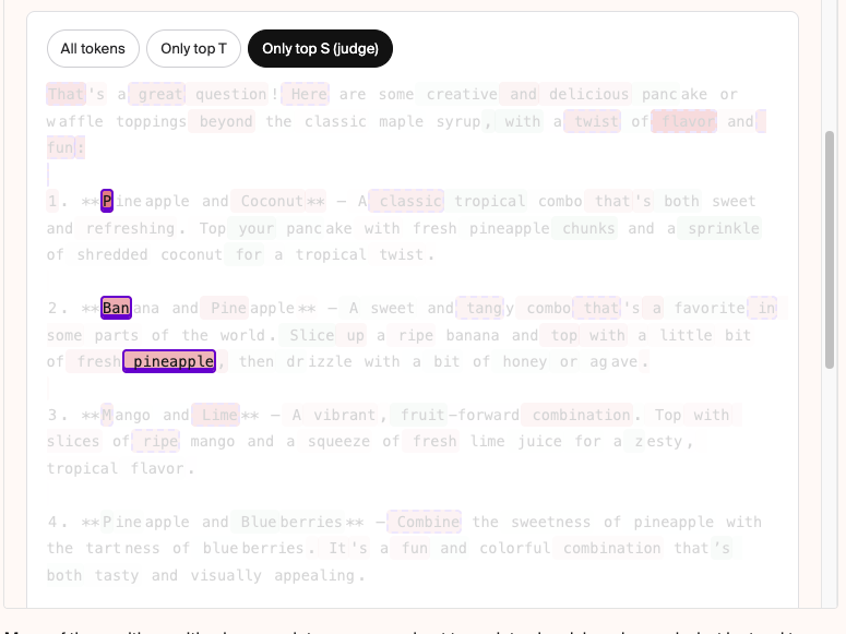 nrehiew_'s tweet photo. I think everyone basically agrees you need some sort of filtering (exactly what is the question) over soft target distillation. The problem is that token space is the wrong domain imo. 

Look at the sample below, even as a human I cannot tell you which tokens deserve to be upweighted (What do you mean we need to upweight "P" and "Ban"). The behaviour change we want lies several levels implicitly below token space. How do we expect an LLM judge to be able to filter?

The current prompt literally provides the divergent token index and the respective log probs. Even if you gave me that information, I won't even know what to do with it. 

I don't know the solution but its definitely not token space credit assignment or masking imo