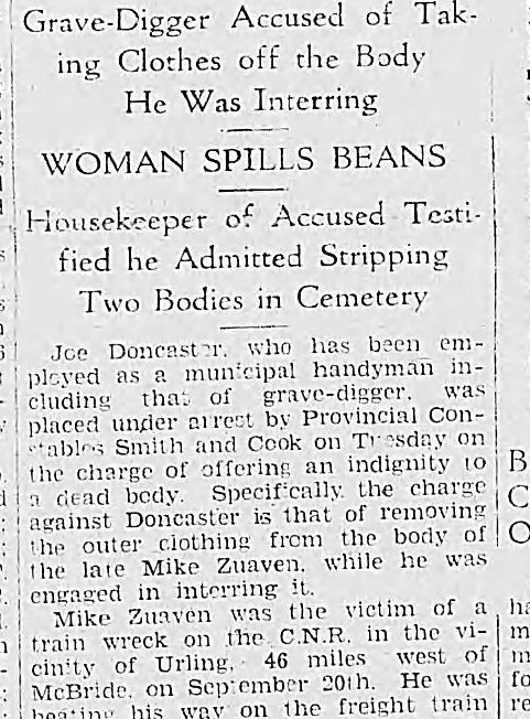 PG_Designs's tweet photo. October and November, 1933.

Prince George newspapers reported one of the strangest criminal cases in the city’s early history.

Municipal handyman and grave-digger Joe Doncaster was accused of reopening graves after burials and removing clothing from the dead.

The first case involved Mike Zuaven, believed to have died in a Canadian National Railway wreck near Urling, west of McBride, after reportedly riding aboard a freight train during the Depression.

Undertaker James Saywright testified that he had personally prepared the body for burial and dressed the deceased before the coffin was sealed. He later identified the same clothing found by police.

The newspaper described the clothing as including a coat, sweater, and underclothing. One garment reportedly still contained wheat in the pocket, while another showed blood stains and a worn elbow.

Housekeeper Rose Moore testified that she had been living in the Doncaster household and had washed some of the clothing after it was brought home. According to testimony, when questioned about where the garments came from, Doncaster replied they came “from the cemetery.”

One statement printed in the newspaper read:

“I might as well tell the truth about it. There is no use lying about it. I got them at the cemetery.”

According to court testimony, Doncaster allegedly explained how he reopened graves after funerals:
raise the coffin lid,
remove the clothing,
replace the lid,
and finish filling the grave.
As the investigation continued, police reportedly connected clothing to at least three buried men:
• Mike Zuaven
• Mike Cosgrove
• Henry Hedrick
Authorities also believed additional unidentified items discovered in the Doncaster home may have come from cemetery burials.
Police searching the home reportedly found:
• coats,
• sweaters,
• underclothing,
• trunks filled with garments,
• clothing wrapped in newspaper,
• and a blue suit hidden beneath old work clothes.

One report stated that the trunk used to store some of the clothing had once belonged to Doncaster’s late wife.

The articles also referenced government burial regulations for indigent burials during the Depression years.
What makes the case especially unsettling is how plainly it was reported. The newspaper coverage largely consisted of courtroom testimony from the undertaker, police officers, witnesses, and magistrates without sensational language.
Eventually, newspaper reports stated Joe Doncaster pleaded guilty.

He received three-year sentences on the charges, to run concurrently.

The articles noted police believed there may have been additional unidentified victims connected to the clothing recovered from the home.
#alwaysbecreating
#PrinceGeorge #PrinceGeorgeBC #NorthernBC #PGHistory #LocalHistory #CanadianHistory #DepressionEra #RailwayHistory #TrueCrimeHistory #CNR #PGCommunity #YXS #smallbusiness
trish at pg-designs dot ca
