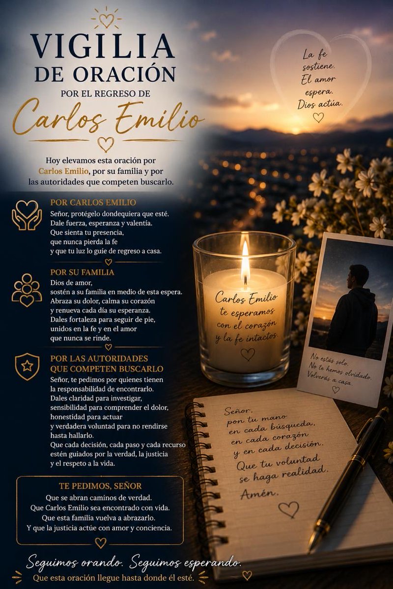 BrendaValgil's tweet photo. VIGILIA DE ORACIÓN POR EL REGRESO DE Carlos Emilio

Hoy elevamos esta oración por Carlos Emilio, por su familia y por las autoridades que competen buscarlo.

POR CARLOS EMILIO
Señor, protégelo dondequiera que esté.
Dale fuerza, esperanza y valentía.
Que sienta tu presencia, que nunca pierda la fe y que tu luz lo guie de regreso a casa.

POR SU FAMILIA
Dios de amor,
sostén a su familia en medio de esta espera. Abraza su dolor, calma su corazón y renueva cada día su esperanza.
Dales fortaleza para seguir de pie, unidos en la fe y en el amor que nunca se rinde.

POR LAS AUTORIDADES QUE COMPETEN BUSCARLO
Señor, te pedimos por quienes tienen la responsabilidad de encontrarlo.
Dales claridad para investigar, sensibilidad para comprender el dolor, honestidad para actuar y verdadera voluntad para no rendirse hasta hallarlo.
Que cada decisión, cada paso y cada recurso estén guiados por la verdad, la justicia y el respeto a la vida.

TE PEDIMOS, SEÑOR
Que se abran caminos de verdad.
Que Carlos Emilio sea encontrado con vida.

Que esta familia vuelva a abrazarlo.
Y que la justicia actúe con amor y conciencia.

Carlos Emilio
te esperamos con el corazon y la fe intactos.

No estás solo.
Volverás a casa.

Señor. pon tu mano en cada busqueda, en cada corazón y en cada decisión.
Que tu voluntad se haga realidad.
Amén.

Que esta oración llegue hasta donde él esté.

#EnOracionporCarlosEmilio
#CarlosEmilioGalvanValenzuela
#BuscamosACarlosEmilio
#HastaEncontrarlo
#FeYEsperanza