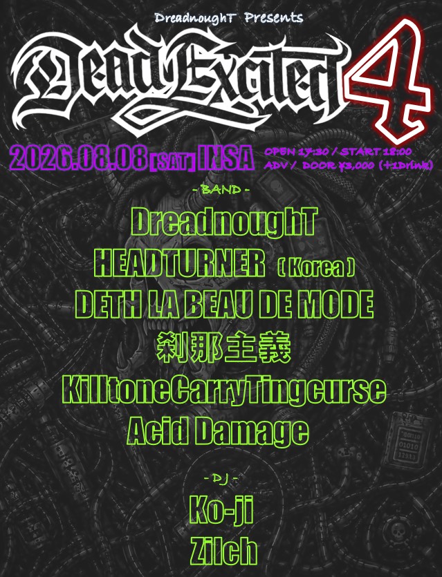 DreadnoughT_OF2's tweet photo. 本日情報解禁😈🔥🔥🔥🔥

DreadnoughT Presents

-DEAD EXCITED4-
2026-08.08(SAT)@INSA

OPEN17:30/START-18:00

ADV/DOOR￥3000+1Drink

BAND
・DreadnoughT
・HEADTURNER(Korea)
・DETH LA BEAU DE MODE
・刹那主義
・KilltoneCarryTingcurse
・Acid Damage  
DJ
・Ko-ji 
・Zilch

Ticket on DM📩 https://t.co/VvzMQ8RgNW