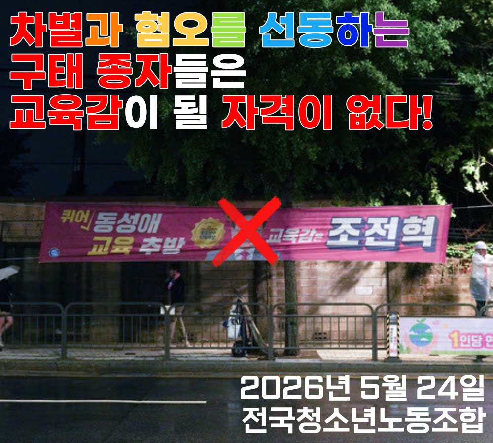 KRYouthUnion's tweet photo. - 차별과 혐오를 선동하는 구태 종자들은 교육감이 될 자격이 없다 - 

스스로를 보수라고 내세우는 강원도의 신경호, 인천광역시의 이대형, 충청남도의 이명수, 부산광역시의 정승윤, 서울특별시의 조전혁 이 다섯명의 교육감 후보는 선거를 앞두고 "동성애 OUT", "전교조 OUT" 등을 내세운 공동 선언물을 발표했다.

교육감이란 어떤 자리인가. 자신이 맡은 지역의 교육이 올바르고 원활하게 이루어질 수 있도록 총괄을 하는 자리가 ���니던가.

그런데 그런 자리를 맡아야 할 교육감 후보라는 작자들이 교사들의 노동조합을 추방하겠다고, 성정체성과 성적 지향 등을 이유로 학생들을 차별하고 소외시키겠다고, 자신들의 입맛에 맞지 않는 교육은 객관적 사실이라고 하더라도 하지 않겠다고 선언했다.

교육의 주체인 교사와 학생들의 권익을 모두 짓밟으려고 하는 작자들이 무슨 교육감이 되겠다는 말인가.

당신네와 같은 종자들이 감히 이 나라의 교육감 후보로 출마하였다는 것은 그 자체로 이 나라의 수치고 이 나라 국민들에 대한 모독이다.

한명의 노동자로서 자신들의 권리를 지키고자 하는 교사들은 당신네들에게 모욕을 당할 이유가 하등 없다.

자신의 성정체성과 성적 지향을 지키고 존중받고자 하는 학생들도 당신네들에게 모욕을 당할 이유가 하등 없다.

그리고 사회역사의 발전에 부합하는 올바른 교육을 받고자 하는 학생들의 열망이 짓밟힐 이유조차 하등 없다.

반민중, 반민주, 반민족을 기치로 내세우는 시대에 뒤떨어진 저열한 수구 사대주의 매판 종자들 5명은 즉각 교육감의 후보에서 사퇴하라.

당신네들이 제 발로 사퇴하지 않는다면 당신네들이 적으로 돌린 이 땅의 민중들이, 청소년들이 직접 당신네들과 투쟁하여 당신네들을 끌어내릴 것이다.

2026년 5월 24일
전국청소년노동조합