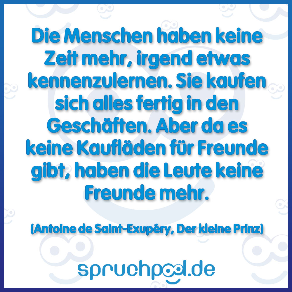 Spruchpool's tweet photo. Die Menschen haben keine Zeit mehr, irgend etwas kennenzulernen. Sie kaufen sich alles fertig in den Geschäften. Aber da es keine Kaufläden für Freunde gibt, haben die Leute keine Freunde mehr. (Antoine de Saint-Exupéry, Der kleine Prinz) https://t.co/r7LZELeysU #DerKleinePrinz https://t.co/ZqXvxPmJgc