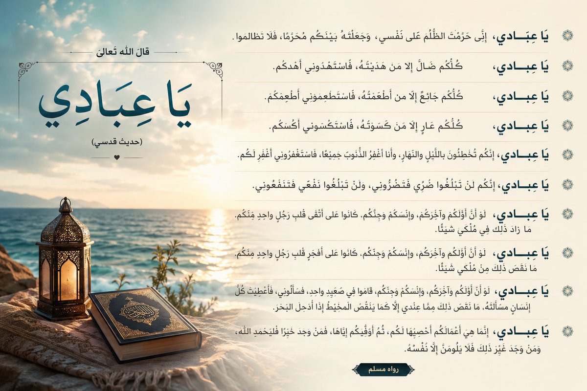 garsafari's tweet photo. ادْعُوا اللَّهَ ﷻ وَأَنْتُمْ مُسْتَشْعِرِين ..

قال رسول الله ﷺ فيما يرويه عن ربه تبارك وتعالى:
«يَا عِبَادِي، إِنِّي حَرَّمْتُ الظُّلْمَ عَلَى نَفْسِي، وَجَعَلْتُهُ بَيْنَكُمْ مُحَرَّمًا، فَلَا تَظَالَمُوا.

يَا عِبَادِي، كُلُّكُمْ ضَالٌّ إِلَّا مَنْ هَدَيْتُهُ، فَاسْتَهْدُونِي أَهْدِكُمْ.

يَا عِبَادِي، كُلُّكُمْ جَائِعٌ إِلَّا مَنْ أَطْعَمْتُهُ، فَاسْتَطْعِمُونِي أُطْعِمْكُمْ.

يَا عِبَادِي، كُلُّكُمْ عَارٍ إِلَّا مَنْ كَسَوْتُهُ، فَاسْتَكْسُونِي أَكْسُكُمْ.

يَا عِبَادِي، إِنَّكُمْ تُخْطِئُونَ بِاللَّيْلِ وَالنَّهَارِ، وَأَنَا أَغْفِرُ الذُّنُوبَ جَمِيعًا، فَاسْتَغْفِرُونِي أَغْفِرْ لَكُمْ.

يَا عِبَادِي، إِنَّكُمْ لَنْ تَبْلُغُوا ضُرِّي فَتَضُرُّونِي، وَلَنْ تَبْلُغُوا نَفْعِي فَتَنْفَعُونِي.

يَا عِبَادِي، لَوْ أَنَّ أَوَّلَكُمْ وَآخِرَكُمْ، وَإِنْسَكُمْ وَجِنَّكُمْ، كَانُوا عَلَى أَتْقَى قَلْبِ رَجُلٍ وَاحِدٍ مِنْكُمْ، مَا زَادَ ذَلِكَ فِي مُلْكِي شَيْئًا.

يَا عِبَادِي، لَوْ أَنَّ أَوَّلَكُمْ وَآخِرَكُمْ، وَإِنْسَكُمْ وَجِنَّكُمْ، كَانُوا عَلَى أَفْجَرِ قَلْبِ رَجُلٍ وَاحِدٍ مِنْكُمْ، مَا نَقَصَ ذَلِكَ مِنْ مُلْكِي شَيْئًا.

يَا عِبَادِي، لَوْ أَنَّ أَوَّلَكُمْ وَآخِرَكُمْ، وَإِنْسَكُمْ وَجِنَّكُمْ، قَامُوا فِي صَعِيدٍ وَاحِدٍ، فَسَأَلُونِي، فَأَعْطَيْتُ كُلَّ إِنْسَانٍ مَسْأَلَتَهُ، مَا نَقَصَ ذَلِكَ مِمَّا عِنْدِي إِلَّا كَمَا يَنْقُصُ الْمِخْيَطُ إِذَا أُدْخِلَ الْبَحْرَ.

يَا عِبَادِي، إِنَّمَا هِيَ أَعْمَالُكُمْ أُحْصِيهَا لَكُمْ، ثُمَّ أُوَفِّيكُمْ إِيَّاهَا، فَمَنْ وَجَدَ خَيْرًا فَلْيَحْمَدِ اللَّهَ، وَمَنْ وَجَدَ غَيْرَ ذَلِكَ فَلَا يَلُومَنَّ إِلَّا نَفْسَهُ» .

#رواه_مسلم
#يوم_التروية 
#حياكم_الله