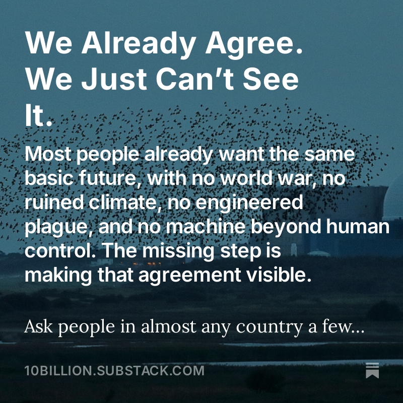 10BillionFuture's tweet photo. 86% of people across 77 countries want their nations to cooperate on the threats that could end this century. The agreement is already here. We just can't see it. And what stays hidden changes nothing.
https://t.co/54Dp1PC3bW https://t.co/Xsi2z91sws