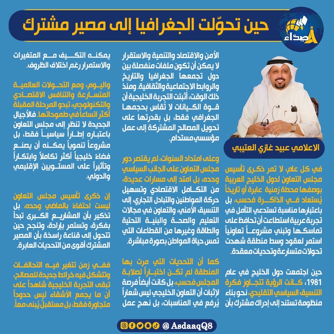 AsdaaQ8's tweet photo. الاعلامي عبيد غازي العتيبي يكتب || حين تحوّلت الجغرافيا إلى مصير مشترك

في كل عام، لا تمر ذكرى تأسيس مجلس التعاون لدول الخليج العربية بوصفها محطة زمنية عابرة أو تاريخاً يُستعاد في الذاكرة فحسب، بل باعتبارها مناسبة تستدعي التأمل في تجربة عربية استطاعت أن تحافظ على تماسكها وتبني مشروعاً تعاونياً استمر لعقود وسط منطقة شهدت تحولات متسارعة وتحديات معقدة.

حين اجتمعت دول الخليج في عام 1981، كانت الرؤية تتجاوز فكرة التنسيق السياسي التقليدي، نحو بناء منظومة تستند إلى إدراك مشترك بأن الأمن والاقتصاد والتنمية والاستقرار لا يمكن أن تكون ملفات منفصلة بين دول تجمعها الجغرافيا والتاريخ والروابط الاجتماعية والثقافية. ومنذ ذلك الوقت، أثبتت التجربة الخليجية أن قوة الكيانات لا تُقاس بحجمها الجغرافي فقط، بل بقدرتها على تحويل المصالح المشتركة إلى عمل مؤسسي مستدام.

وعلى امتداد السنوات، لم يقتصر دور مجلس التعاون على الجانب السياسي وحده، بل امتد إلى مسارات عديدة، من التكامل الاقتصادي وتسهيل حركة المواطنين والتبادل التجاري، إلى التنسيق الأمني، والتعاون في مجالات التعليم والصحة والبنية التحتية والطاقة وغيرها من القطاعات التي تمس حياة المواطن بصورة مباشرة.

كما أن التحديات التي مرت بها المنطقة لم تكن اختباراً لصلابة المجلس فحسب، بل كانت أيضاً فرصة لإثبات أن التعاون الخليجي ليس شعاراً يُرفع في المناسبات، بل نهج عمل يمكنه التكيف مع المتغيرات والاستمرار رغم اختلاف الظروف.

واليوم، ومع التحولات العالمية المتسارعة والتنافس الاقتصادي والتكنولوجي، تبدو المرحلة المقبلة أكثر اتساعاً في طموحاتها. فالأجيال الجديدة لا تنظر إلى مجلس التعاون باعتباره إطاراً سياسياً فقط، بل مشروعاً تنموياً يمكنه أن يصنع فضاءً خليجياً أكثر تكاملاً وابتكاراً وتأثيراً على المستويين الإقليمي والدولي.

إن ذكرى تأسيس مجلس التعاون ليست احتفاءً بالماضي وحده، بل تذكير بأن المشاريع الكبرى تبدأ بفكرة، وتستمر بإرادة، وتنجح حين تتحول إلى قناعة راسخة بأن المصير المشترك أقوى من التحديات العابرة.

ففي زمن تتغير فيه التحالفات وتتشكل فيه خرائط جديدة للمصالح، تبقى التجربة الخليجية شاهداً على أن ما يجمع الأشقاء ليس حدوداً متجاورة فقط، بل مستقبلٌ يُبنى معاً.