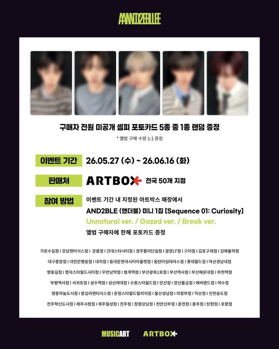 artbox_kr's tweet photo. [💿] AND2BLE (앤더블) 1st Mini Album [Sequence 01: Curiosity] 오프라인 포토카드 증정 이벤트

🛒26.05.27 (수) - 26.06.16 (화)
✔️Unnatural ver. / Gazed ver. / Break ver. 구매자 전원
💚미공개 포토카드 5종 랜덤 증정💚

<OFFLINE ONLY>
📍아트박스 전국 50개 지점

#AND2BLE #앤더블 https://t.co/xnCtlh8GX4