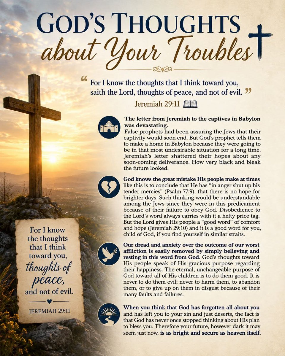 Cairnlodge1's tweet photo. #DailyDevotional
 Tuesday, 26th May, 2026. 🕊 

God’s Thoughts about Your Troubles 

#Jeremiah 29:11
"For I know the thoughts that I think toward you, saith the Lord, thoughts of peace, and not of evil."  📖 👑

#KingJamesVersion #KJV #AuthorisedVersion #AV 

The letter from Jeremiah to the captives in Babylon was devastating.
False prophets had been assuring the Jews that their captivity would soon end. But God’s prophet tells them to make a home in Babylon because they were going to be in that most undesirable situation for a long time. Jeremiah’s letter shattered their hopes about any soon-coming deliverance. How very black and bleak the future looked.

God knows the great mistake His people make at times like this is to conclude that He has “in anger shut up his tender mercies” (#Psalm 77:9), that there is no hope for brighter days. Such thinking would be understandable among the Jews since they were in this predicament because of their failure to obey God. Disobedience to the Lord’s word always carries with it a hefty price tag. But the Lord gives His people a “good word” of comfort and hope (#Jeremiah 29:10) and it is a good word for you, child of God, if you find yourself in similar straits.

Our dread and anxiety over the outcome of our worst affliction is easily removed by simply believing and resting in this word from God. God’s thoughts toward His people speak of His gracious purpose regarding their happiness. The eternal, unchangeable purpose of God toward all of His children is to do them well. It is never to do them evil; never to harm them, to abandon them, or to give up on them in disgust because of their many faults and failures. When you think that God has forgotten all about you and has left you to your sin and just deserts, the fact is that God has never once stopped thinking about His plan to bless you. Therefore, your future, however dark it may seem just now, is as bright and secure as heaven itself.
🙏