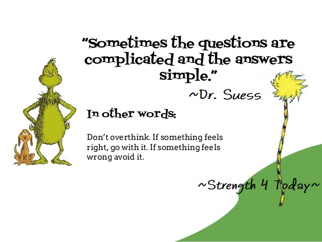 Strengthfor2day's tweet photo. Sometimes The #Questions Are #Complicated
And The #Answers Are #Simple.
--Dr. Suess
In Other Words:
Don't #Overthink.
If Something Feels Right, Go With It.
If Something Feels Wrong, Avoid it.
#Right #Wrong #Feel #Go #Avoid #RecoveryPosse #Strengthfor2day https://t.co/fU9oN3Pgm0