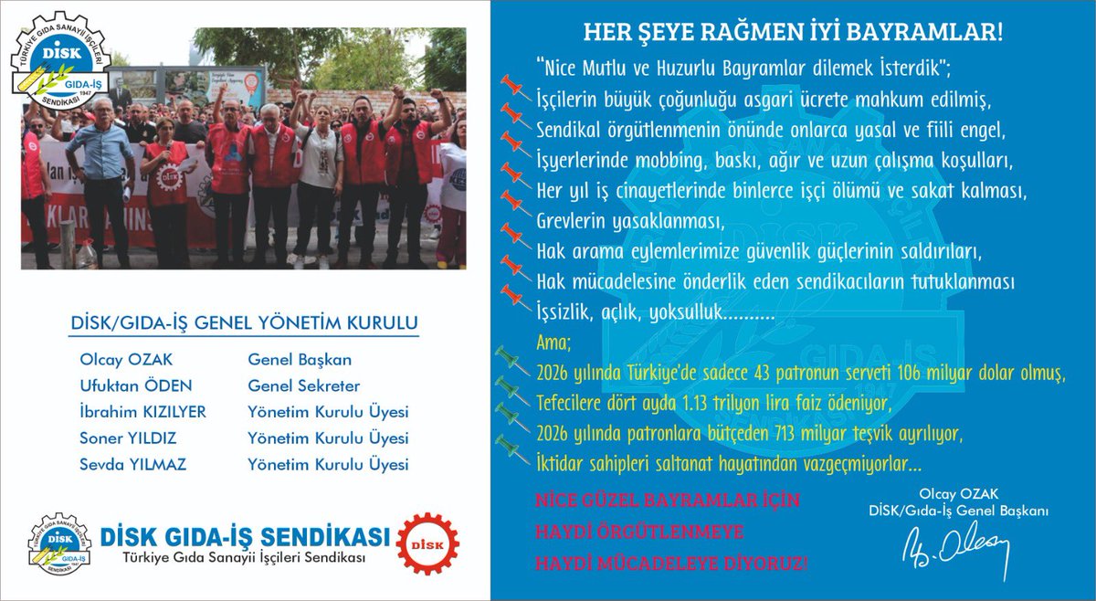 diskgidais's tweet photo. HER ŞEYE RAĞMEN İYİ BAYRAMLAR!
NİCE MUTLU VE HUZURLU BAYRAMLARA DEMEK İSTERDİK..!

📌İşçilerin büyük çoğunluğu asgari ücretle açlık ve yoksulluğa mahkûm edilmiş durumda.
📌Sendikal örgütlenme mücadelemize onlarca antidemokratik yasa ve fiili saldılarla engel oluyorlar.
📌İşyerlerimizde mobbing, baskı, ağır ve uzun çalışma koşulları hakim.
📌Her yıl binlerce işçi kardeşimiz iş cinayetlerinde yaşamını yitiriyor, binlercesi sakat kalıyor.
📌Grevlerimiz yasaklanıyor.
📌Hak arama eylemlerimize güvenlik güçleriyle saldırıyorlar.
📌Hak mücadelemize önderlik eden sendikacı arkadaşlarımızı cezaevlerine atıyorlar.
📌İşsizlik, açlık, yoksulluk almış başını gidiyor.
Ama;
👉🏻2026 yılında Türkiye'de sadece en zengin 43 patronun serveti 106 milyar dolar.
👉🏻Tefecilere dört ayda 1.13 trilyon lira faiz ödeniyor.
👉🏻2026 yılı için patronlara bütçeden 713 milyar teşvik ayırılıyor.
👉🏻İktidar sahipleri saltanat hayatından asla vazgeçmiyorlar...
Bu nedenlerle;
NİCE GÜZEL BAYRAMLAR İÇİN HAYDİ ÖRGÜTLENMEYE VE MÜCADELEYE DİYORUZ!
#bayrammesajı 
#Bayramlaşma