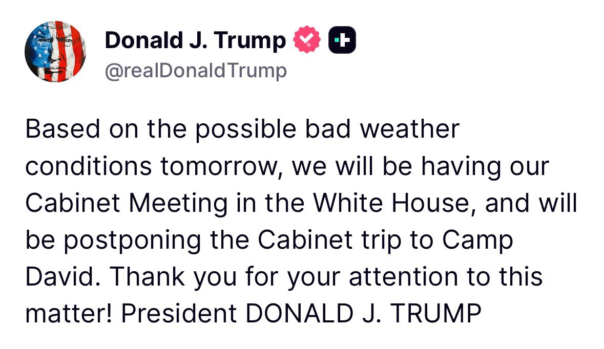 Breaking911's tweet photo. TRUMP: Based on the possible bad weather conditions tomorrow, we will be having our Cabinet Meeting in the White House, and will be postponing the Cabinet trip to Camp David. Thank you for your attention to this matter! President DONALD J. TRUMP https://t.co/5GZtLRwytb