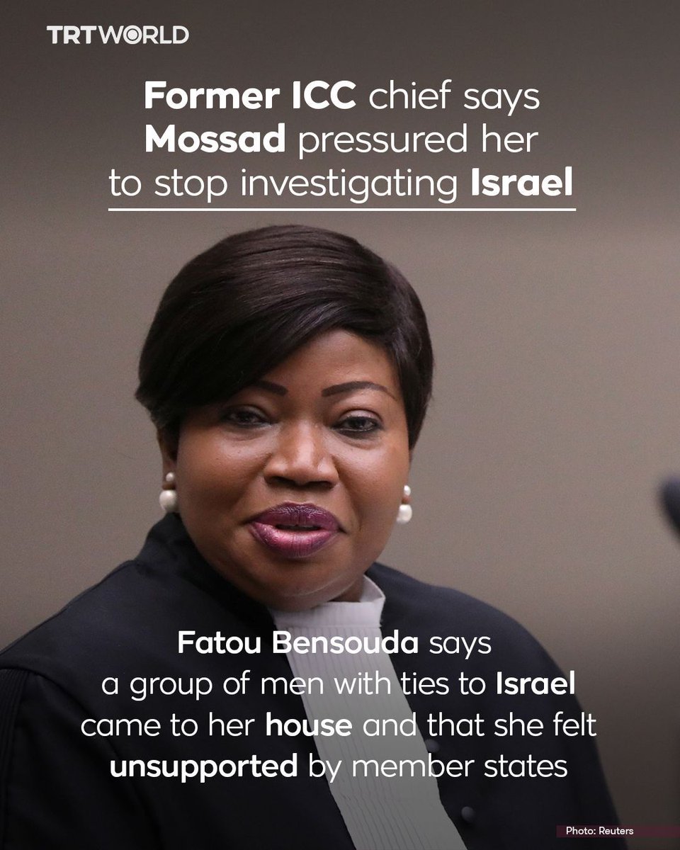 trtworld's tweet photo. In an interview with Al Jazeera, the former chief of the International Criminal Court said that Mossad repeatedly pressured her to drop an investigation on war crimes in Palestine.

Fatou Bensouda, who led the international body from 2012 to 2021, said a two men with ties to Israel came to her house in The Hague after she opened the investigation in 2015 in order to intimidate her.

“I felt left alone. I felt unsupported,” she said.

Bensouda also said that Mossad repeatedly pressured her to drop the investigation during official meetings with the chief of the Israeli spy agency.

“What was clear what that he didn’t want the investigation on Palestine to go on,” Bensouda said.

“Also there are even authorities (of some countries) that have appealed to me. ‘You really need to stop, this is going very far’. You could be harmed or you could be killed or family members could be harmed in some ways. But to me, it was out of the question,” Bensouda added