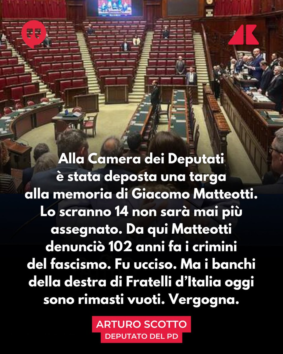 Adnkronos's tweet photo. "Oggi alla Camera di @Montecitorio è stata deposta una targa alla memoria di Giacomo Matteotti. Lo scranno 14 non sarà mai più assegnato. Da qui Matteotti denunciò 102 anni fa i crimini del fascismo. Fu ucciso. I banchi della destra di Fratelli d’Italia oggi sono vuoti. Vergogna".

Lo scrive su Twitter il deputato del Pd @Arturo_Scotto, pubblicando la foto dell'aula di Montecitorio per sottolineare la scarsa presenza nei banchi della destra di Fratelli d’Italia durante la commemorazione e il disvelamento di una targa sullo scranno alla memoria di Giacomo Matteotti. 

Lì dove pronunciò il discorso che gli costò la vita contro i brogli elettorali del regime di Benito Mussolini, il 30 maggio 1924. Un'iniziativa nata su proposta, accolta all'unanimità, del deputato Avs Devis Dori.