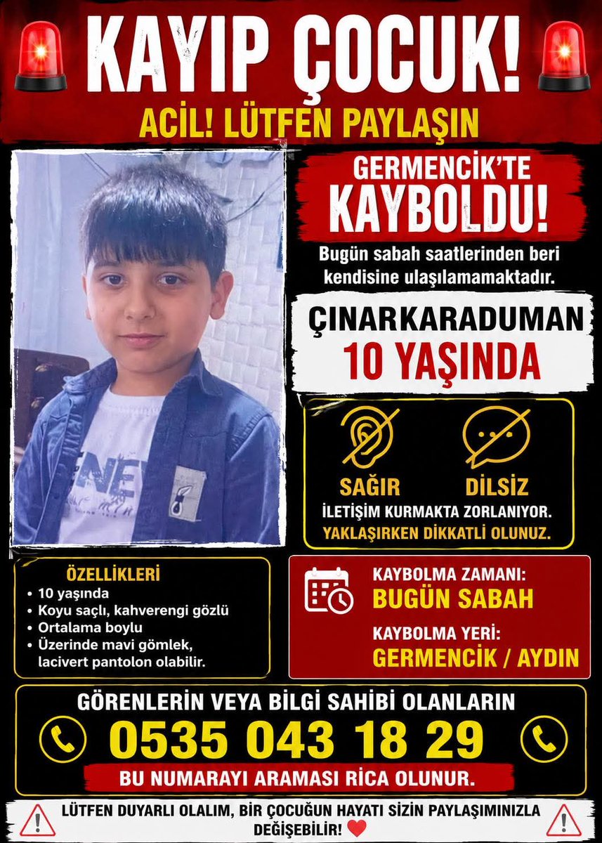 blksr22's tweet photo. 🚨 KAYIP ÇOCUK – ACİL DUYURU 🚨

📍 Germencik’te kaybolan 10 yaşındaki
Çınar Karaduman aranıyor.

Çınar’ın hem sağır hem de dilsiz olduğu belirtildi.
Bugün sabah saatlerinden beri kendisinden haber alınamıyor.

Görenlerin veya bilgi sahibi olanların vakit kaybetmeden aşağıdaki numarayı aramaları rica olunur..!

📞 0535 043 18 29

Lütfen paylaşalım, bir çocuğun bulunmasına hep birlikte destek olalım. 🙏

#KayıpÇocuk #ÇınarKaraduman #Germencik #Acil #LütfenPaylaşın #Kayıpİlanı #DuyarlıOl #SonDakika