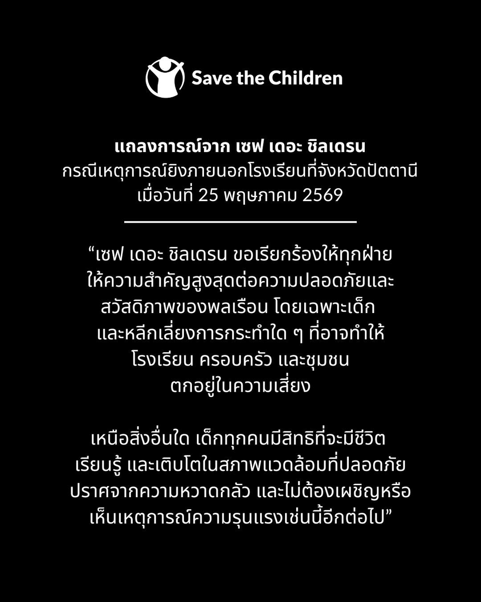 SaveChildrenTH's tweet photo. แถลงการณ์เหตุกราดยิงบริเวณหน้าโรงเรียนในจังหวัดปัตตานี ซึ่งส่งผลให้ครูผู้หญิงเสียชีวิต

เซฟ เดอะ ชิลเดรน ขอประณามการใช้ความรุนแรงในครั้งนี้ โดยเฉพาะอย่างยิ่งเมื่อเหตุการณ์เกิดขึ้นในหรือใกล้บริเวณสถา���ศึกษา และต่อหน้าเด็กนักเรียนจำนวนมาก พลเรือน รวมถึงเด็กและผู้หญิง ไม่ควรตกเป็นเป้าหมายหรือเผชิญกับความรุนแรงในทุกรูปแบบ เด็กทุกคนไม่ควรต้องเห็นภาพของการสูญเสียและความหวาดกลัว หรือเติบโตขึ้นท่ามกลางความรุนแรงเช่นนี้

นอกจากความ��ูญเสียที่เกิดขึ้น เหตุการณ์ครั้งนี้ยังส่งผลกระทบอย่างมากต่อเด็ก ครู ครอบครัว และชุมชนโดยรอบ เซฟ เดอะ ชิลเดรน มีความกังวลอย่างยิ่งต่อผลกระทบด้านจิตใจต่อเด็กที่อยู่ในเหตุการณ์ ซึ่งอาจส่งผลต่อความรู้สึกปลอดภัย การเรียนรู้ และสุขภาพจิตของเด็กทั้งในระยะสั้นและระยะยาว เราขอเรียกร้องให้มีการดูแลและสนับสนุนด้านสุขภาพจิตและจิตสังคมอย่างเร่งด่วนและต่อเนื่อง เพื่อช่วยให้เด็กสามารถรับมือและเยียวยาจากเหตุการณ์ครั้งนี้ได้

เด็กคือกลุ่มที่ได้รับผลกระทบมากที่สุดเมื่อเกิดความรุนแรง โรงเรียนควรเป็นพื้นที่ปลอดภัยสำหรับเด็กทุกคน ไม่ใช่สถานที่ที่เด็กต้องใช้ชีวิตท่ามกลางเสียงปืนและความสูญเสีย ความรุนแรงในหรือรอบสถานศึกษาไม่ว่าในกรณีใด ล้วนบ่อนทำลายสิทธิขั้นพื้นฐานของเด็กในการมีชีวิตรอด ได้เรียนรู้ และเติบโตอ��่างปลอดภัย

เซฟ เดอะ ชิลเดรน ขอเรียกร้องให้ทุกฝ่ายให้ความสำคัญสูงสุดต่อความปลอดภัยและสวัสดิภาพของพลเรือน โดยเฉพาะเด็ก และหลีกเลี่ยงการกระทำใด ๆ ที่อาจทำให้โรงเรียน ครอบครัว และชุมชนตกอยู่ในความเสี่ยง

เหนือสิ่งอื่นใด เด็กทุกคนมีสิทธิที่จะมีชีวิต เรียนรู้ และเติบโตในสภาพแวดล้อมที่ปลอดภัย ปราศจากความหวาดกลัว และไม่ต้องเผชิญหรือเห็นเ��ตุการณ์ความรุนแรงเช่นนี้อีกต่อไป