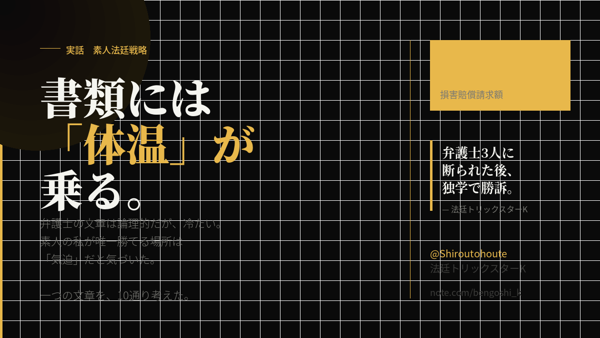Shiroutohoute's tweet photo. 書類には「体温」が宿る。

弁護士の文章は論理的だが、冷たい。
素人の私が唯一勝てる場所は
「気迫」だと気づいた。

一つの文章を、10通りの叙情的文を考えた。
この言葉で、何が伝わるのか！

@Shiroutohoute　法廷トリックスターK https://t.co/AvmKdFIuEX