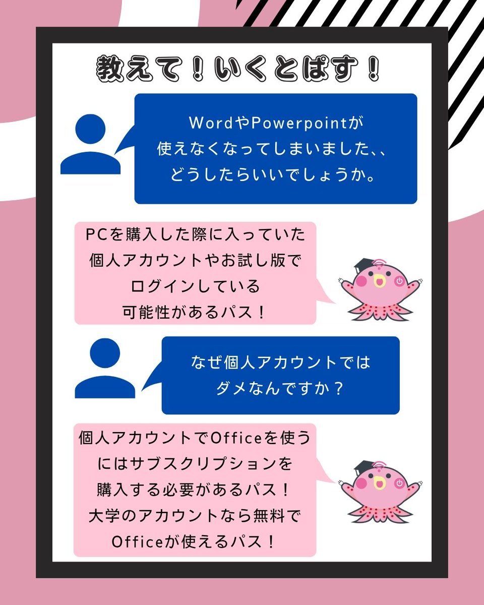 oku_ict's tweet photo. 【教えて！いくとぱす！】

🤷‍♂️「WordやPowerpointが使えなくなってしまいました、、どうしたらいいでしょうか。」
🐙「個人アカウントでログインしている可能性があるパス！大教アカウントでサインインするパス！」

#大阪教育大学 #大教
#ICT教育支援ルーム #教えていくとぱす https://t.co/ND8s0PN579
