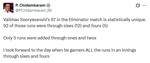UpendrraRai's tweet photo. Senior Congress leader @PChidambaram_IN posts, "@Vaibhavsooryava's 97 in the #EliminatorMatch is statistically unique. 92 of those runs were through sixes (12) and fours (5) Only 5 runs were added through ones and twos I look forward to the day when he garners ALL the runs in an innings through sixes and fours."