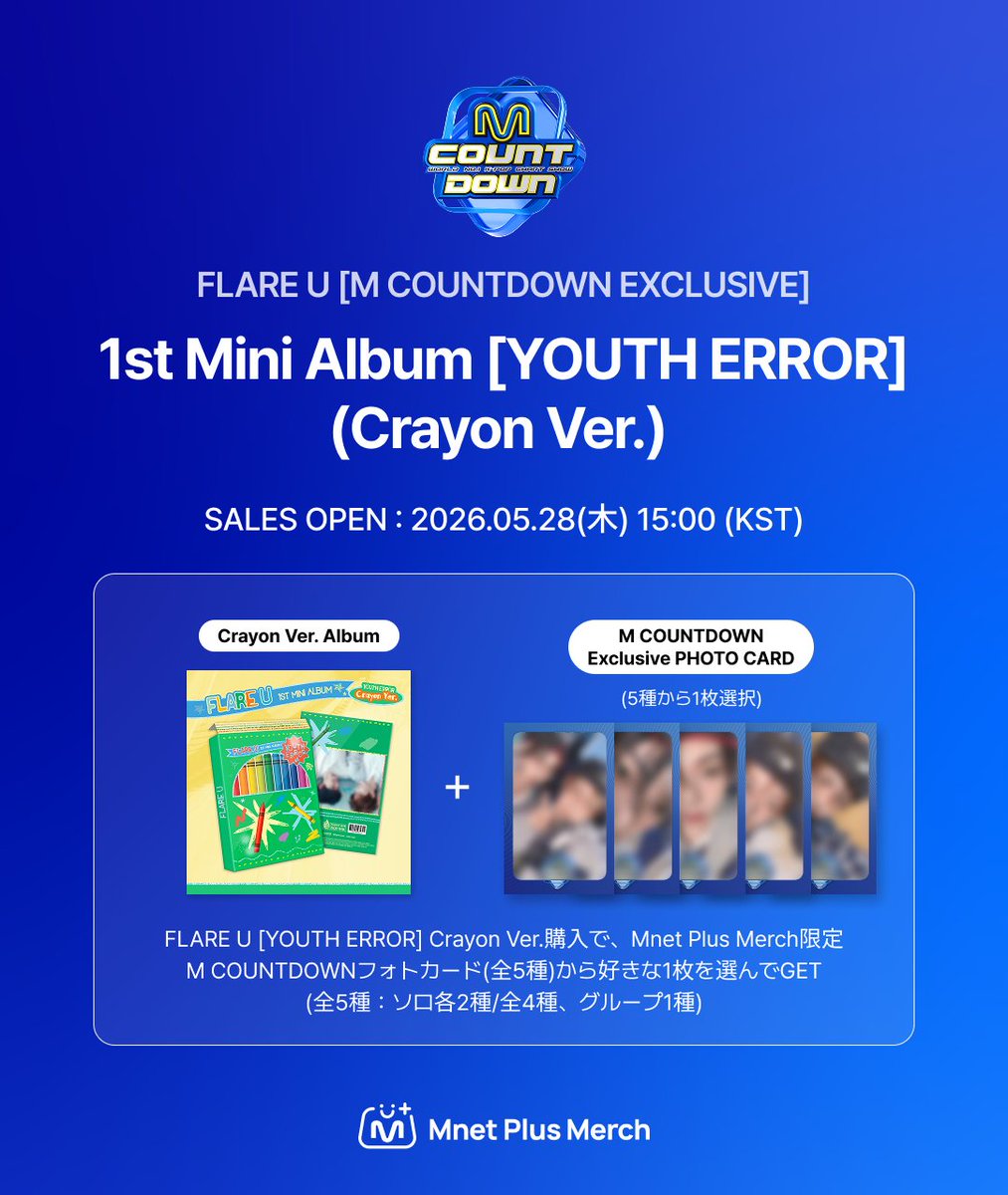 mnetplusmerch's tweet photo. [#MM] NEW MERCH! I #FLAREU [M COUNTDOWN EXCLUSIVE] 1st Mini Album [YOUTH ERROR] SALES OPEN✨

📍 판매 오픈: 2026.05.28(목) 15:00 (KST)
📍 상품 구성: Crayon Ver. 앨범 + 엠카운트다운 착장 독점 포토카드 1장 (5종 중 1장 선택)

※ 본 상품은 앨범과 포토카드가 결합된 독점 상품으로 엠카운트다운 착장 포토카드는 원하는 이미지로 선택하여 구매가 가능합니다.

※ 자세한 내용은 𝗠𝗻𝗲𝘁 𝗣𝗹𝘂𝘀 𝗠𝗲𝗿𝗰𝗵 에서 확인하세요.

🔗KR) https://t.co/vlCUGoG4wP
🔗 EN) https://t.co/KWWdIAVnHg
🔗 JP) https://t.co/ECwj8SzDZO
🔗 CN) https://t.co/OBTSoYnqDa

-

📍 Sales Open: May 28 (Thu) 3:00 PM, 2026 (KST)
📍 Product Details: Crayon Ver. Album + 1 Exclusive M COUNTDOWN Outfit Photo Card (Choose 1 of 5)

※ This exclusive package combines an album and a photo card, allowing you to choose your preferred image for the M COUNTDOWN outfit photo card upon purchase.

※ Check out 𝗠𝗻𝗲𝘁 𝗣𝗹𝘂𝘀 𝗠𝗲𝗿𝗰𝗵 for more details.

#MnetPlusMerch #엠넷플러스머치
#MnetPlus #엠넷플러스
#Mnet #엠넷 #KPOP #케이팝
#FLAREU #플레어유
@flareu_official