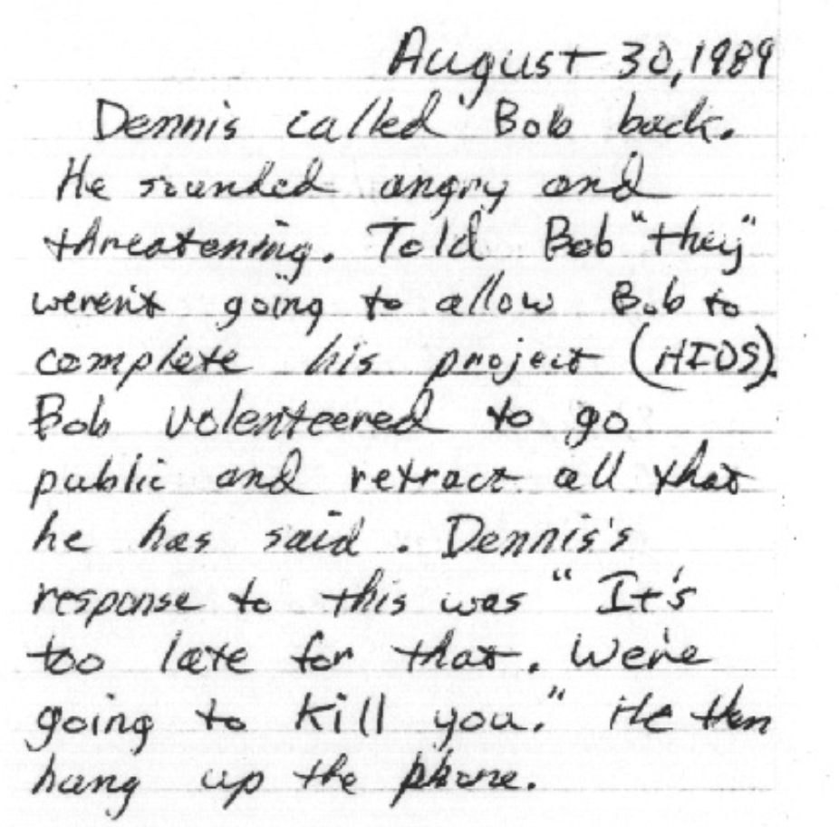 SignalsIntelUFO's tweet photo. Bob's close friend Joe Vaninetti, who was with Bob when he went to a casino to meet with the man Bob claims was his supervisor at S4 (Dennis Mariani) briefly mentions the related project in his diary - though  "AIDS" had been misinterpreted as "HIDS" and went thus went unnoticed. 

"August 30, 1989

Dennis called Bob back. He sounded angry and threatening. Told Bob "they" weren't going to allow Bob to complete his project (AIDS).

Bob volenteered to go public and retract all that he has said. Dennis's response to this was "It's too late for that. We're going to kill you. He then hung up the phone."
