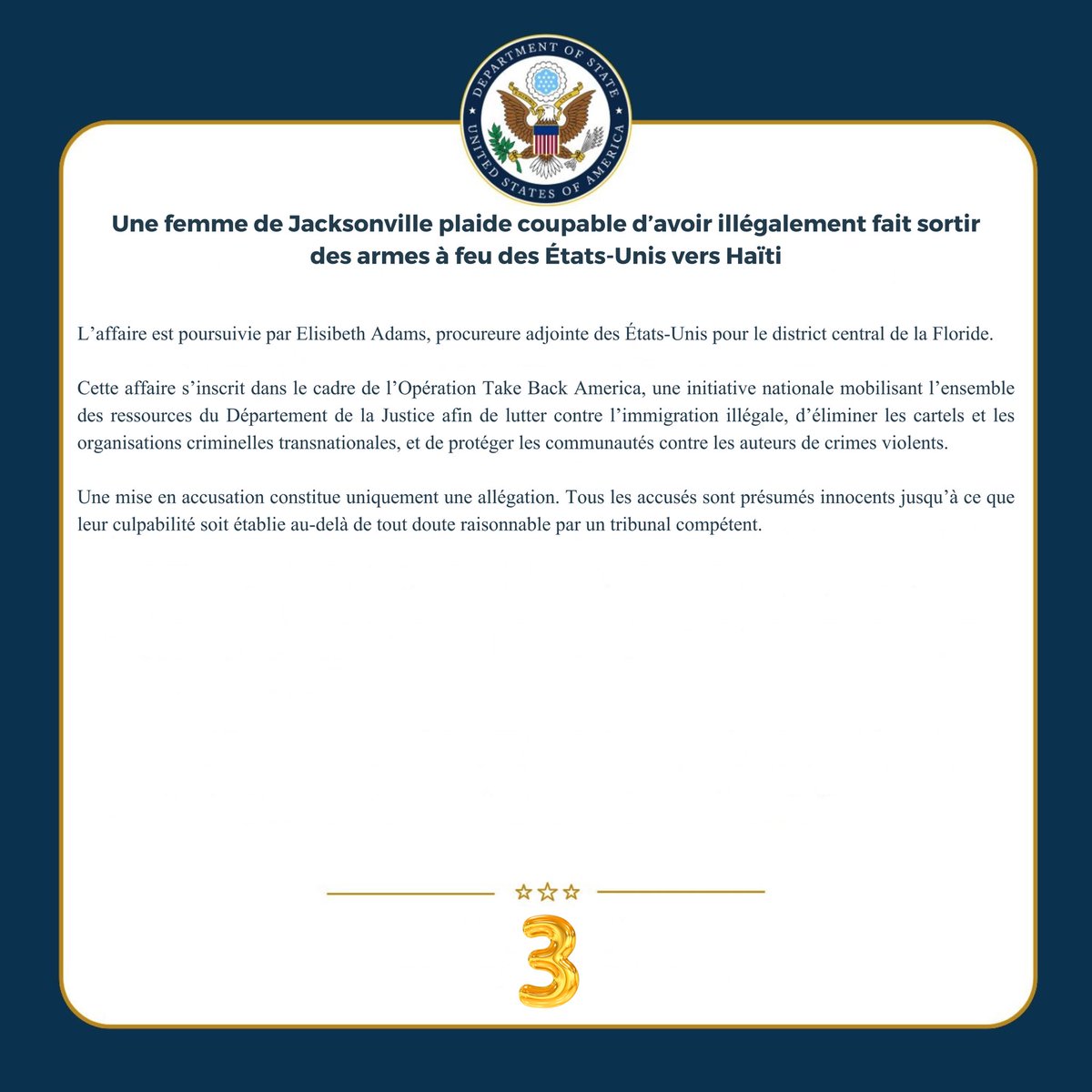 USEmbassyHaiti's tweet photo. Une femme de Jacksonville plaide coupable d’avoir illégalement fait sortir des armes à feu des États-Unis vers Haïti
 
JACKSONVILLE, Floride – Francesca Charles, 28 ans, résidant à Jacksonville (Floride), a plaidé coupable de complot en vue de faire sortir clandestinement des marchandises et d’expédier illégalement des armes à feu, d’expédition illégale d’armes à feu et de contrebande de marchandises hors des États-Unis. Elle encourt une peine maximale de 20 ans d’emprisonnement. L’audience de détermination de la peine est prévue pour le 18 août prochain. L’annonce a été faite par Gregory W. Kehoe, procureur des États-Unis pour le district central de la Floride.
 
Selon les documents judiciaires, en février 2025, les autorités de la République dominicaine ont saisi 18 fusils, cinq armes de poing, des chargeurs d’armes à feu, plus de 36 000 cartouches de munitions ainsi qu’un silencieux à l’intérieur d’un conteneur expédié depuis Miami. Ce conteneur était destiné à Haïti. Les armes et les munitions ne figuraient pas sur le manifeste d’expédition, lequel indiquait plutôt la présence d’effets ménagers.
 
Les agents du Bureau de l'alcool, du tabac, des armes à feu et des explosifs/ Bureau of Alcohol, Tobacco, Firearms and Explosives (ATF) ainsi que ceux des Enquêtes sur la sécurité intérieure/ Homeland Security Investigations (HSI) ont établi que Francesca Charles, Jacques Pierre et Jeff Pierre étaient les acheteurs d’au moins 20 des 23 armes à feu saisies dans ce conteneur.
 
Au cours de l’enquête, les agents ont découvert que les accusés avaient acheté au moins 46 armes à feu entre mai 2024 et février 2025, dont la plupart correspondaient aux mêmes marques et modèles que ceux récupérés en République dominicaine. Trente-sept de ces armes avaient été acquises entre le 9 août 2024 et le 10 février 2025. Francesca Charles a acheté à elle seule au moins 24 des 46 armes identifiées.
 
Les enquêteurs ont également obtenu des documents démontrant que Jacques Pierre avait acheté deux (2) fusils Barrett de calibre .50, des armes lourdes de type militaire généralement montées sur des véhicules et fréquemment utilisées par des gangs et des cartels dans le cadre d’activités violentes. L’un de ces fusils Barrett a été retrouvé dans l’expédition interceptée en février 2025. Le second a été récupéré en novembre 2025 lors d’un affrontement entre la Police nationale d’Haïti et un groupe armé.
 
Les registres de voyage et d’expédition ont révélé que les co-conspirateurs avaient organisé un envoi vers Haïti peu après l’achat d’un grand nombre d’armes à feu, puis s’étaient rendus en Haïti à l’approche de l’arrivée prévue du conteneur. Les données de voyage montrent également que les accusés se sont rendus en République dominicaine trois jours avant l’interception du conteneur.
 
Dans des procédures judiciaires connexes, Jacques Pierre, 32 ans, et son frère Jeff Pierre, 34 ans, tous deux citoyens haïtiens résidant en Floride, ont été inculpés pour complot visant à faire sortir clandestinement des marchandises et à expédier illégalement des armes à feu, contrebande de marchandises hors des États-Unis et expédition illégale d’armes à feu. En cas de condamnation, chacun encourt une peine maximale de 20 ans de prison fédérale.

Cette affaire fait l’objet d’une enquête menée par l’ATF et le HSI, avec l’assistance de l’Ambassade des États-Unis à Port-au-Prince ainsi que du Service des Marshals des États-Unis.
 
L’affaire est poursuivie par Elisibeth Adams, procureure adjointe des États-Unis pour le district central de la Floride.
