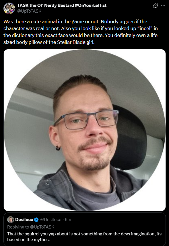 Desiloce's tweet photo. ''There’s a fucking talking god squirrel in the last one you nincompoop.'' 
Don't throw stones when you live in a glass house.

Holy insecurity yell there buddy.
How do you rage so quick and hard about it? 
I did not attack, i was not disrespectful. 
But keep going, i find this pretty damn hilarious.