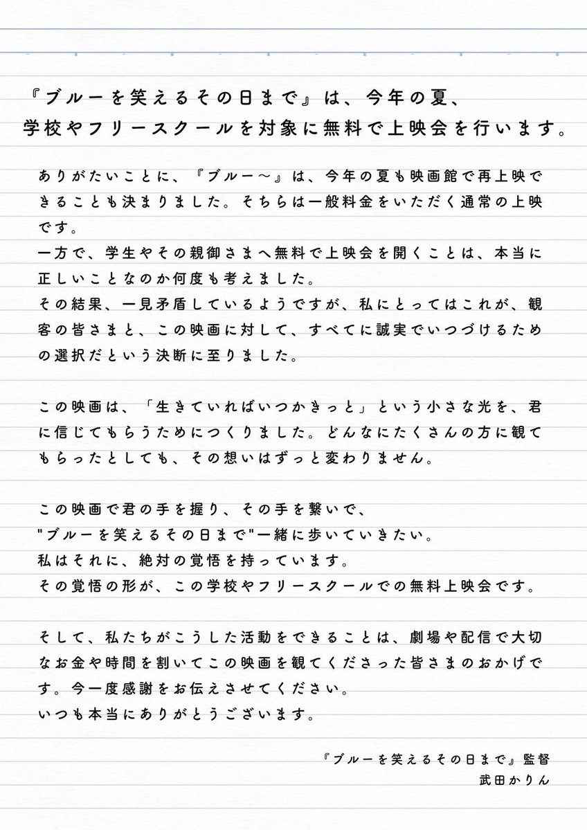 nagura_team's tweet photo. 『ブルーを笑えるその日まで』学校、フリースクールを対象に無料上映会を開催します。

武田かりん監督と宣伝の工藤さんが企画してくれました。下記の画像に監督の想いが書いてある���でご一読頂けれると嬉しいです。

対象となる開催期間は7/1(水)〜7/30(金)です。

今回学校や団体が主催する上映会を想定しての募集ですが、まだ上映日時や場所も決ま��ていないけど自分が通っている学校や場所で上映してみたいという個人の方でも、下記URLのメールアドレス宛に一度ご相談頂ければと思います。

実現できるかどうかわからないけど、やりたいと思ったらまず動いてみるというのはとても大切なことだと思います。監督もきっとそういう想いで今回の企画を立ち上げたんだと思います。実現に向けて、映日果人としてもできることは協力します。

募集期間は5/27(水)〜6/20(土)までです！

https://t.co/sLeekIhnJA

そして、今年の夏も劇場で上映されることが決まりました！
詳細はまた改めて発表します。