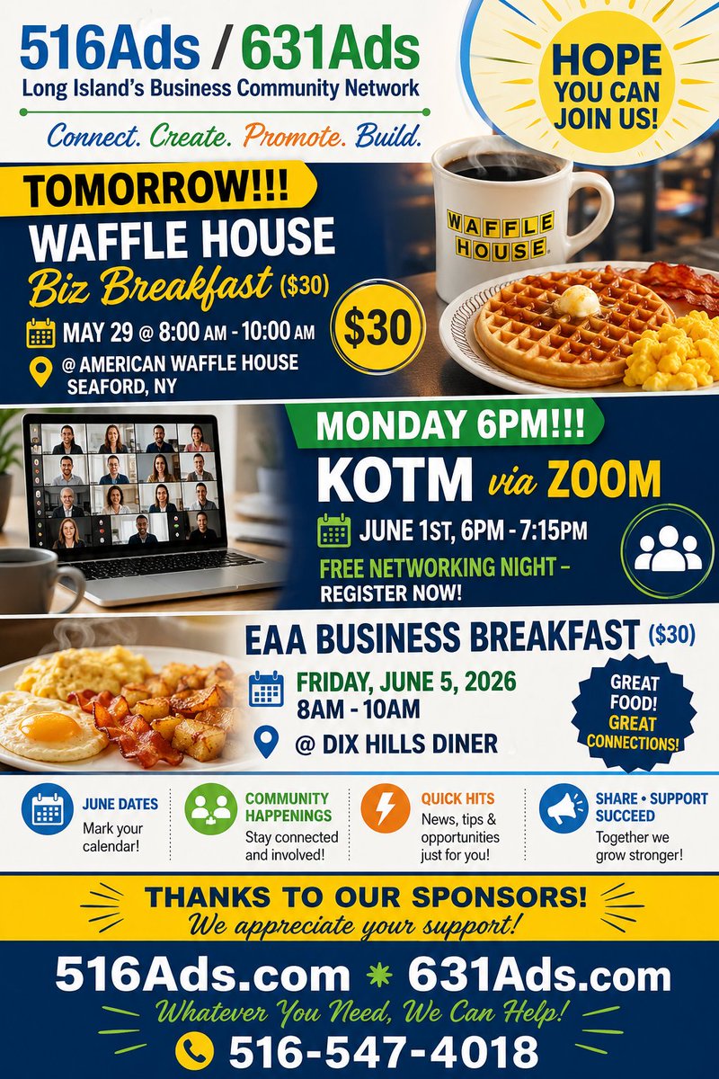 516Ads's tweet photo. TOMORROW 8AM!!!
Waffle House Biz Breakfast ($30)
May 29 @ 8:00 am - 10:00 am
@ American Waffle House - Seaford, NY

MONDAY 6PM!!! KOTM via ZOOM
June 1st, 6PM - 7:15PM
FREE Networking Night - Register Now!

EAA Business Breakfast ($30)
Friday, June 5, 2026 8AM - 10AM
@  Dix Hills Diner

June Dates, Community Happenings, Quick Hits...

Connect. Create. Promote. Build.

Thanks to our sponsors! 

Hope you can join us!

https://t.co/bMwcza5Ng7

#516Ads/ #631Ads/ #HBC
Business Development & Resources
Advertising ~ Marketing ~ Networking
516-547-4018