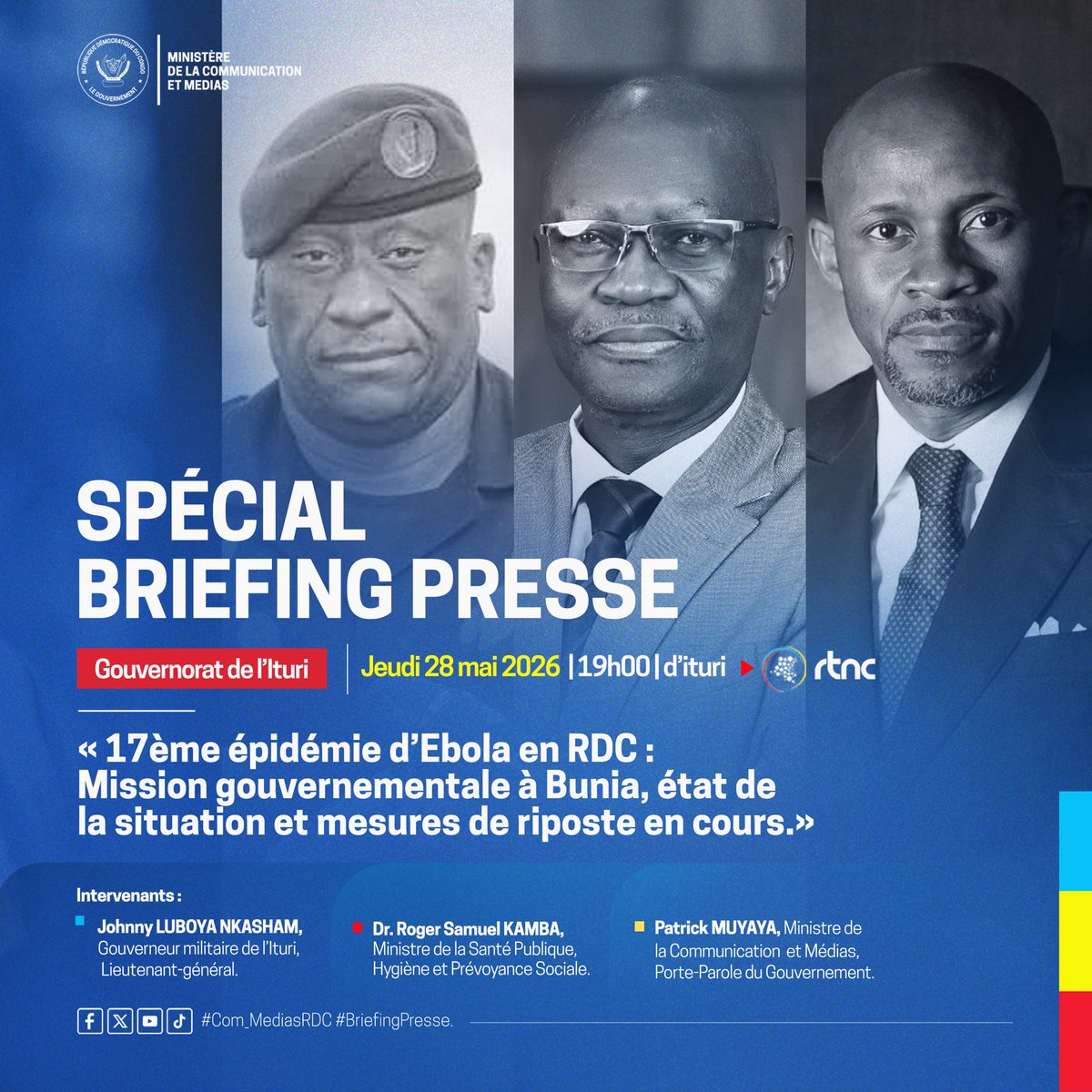 Com_mediasRDC's tweet photo. SPECIAL BRIEFING PRESSE

17ème épidémie d’Ebola en RDC : mission gouvernementale à Bunia, état de la situation et mesures de riposte en cours

Un point sera fait sur l’évolution de la situation épidémiologique en Ituri ainsi que sur les dispositifs de riposte déployés dans le cadre de la mission gouvernementale à Bunia.

À suivre ce jeudi 28 mai 2026 au Gouvernorat avec :  
• Dr. Roger Samuel Kamba Mulamba, Ministre de la Santé Publique, Hygiène et Prévoyance Sociale  
• Lieutenant-général Johnny Luboya Nkashama, Gouverneur militaire de l’Ituri  
• @PatrickMuyaya , Ministre de la Communication et Médias, Porte-Parole du Gouvernement  

#RDC #Ebola #Ituri #SantéPublique #Bunia