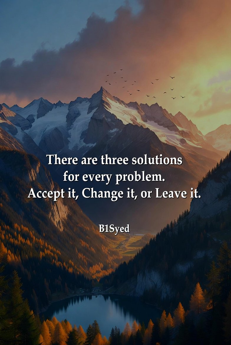 B1Syed's tweet photo. 🌄 ✨️ Three Simple Solutions for Every Problem 🌄 ✨️   

There are three solutions for every problem.
Accept it. Change it. Or Leave it.  

Drop your choice below 👇

A = Accept | C = Change | L = Leave  

Tag someone who needs this reminder right now  🧡

#ThreeSolutions #AcceptChangeOrLeave #ProblemSolving #LifeWisdom #MotivationalQuote #DailyWisdom #InnerPeace #MindsetShift #ChooseWisely #LetItGo #B1Syed #MotivationalWallpaper #NatureQuotes #MountainVibes #PositiveMindset #PersonalGrowth #WisdomQuotes #QuoteOfTheDay #SelfGrowth #PeaceOfMind