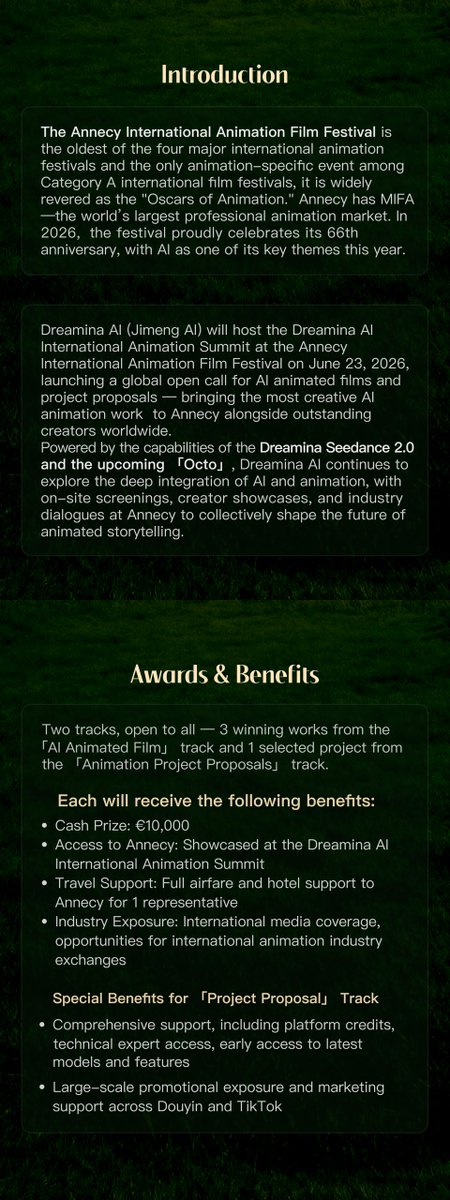 dreamina_ai's tweet photo. Rewards upgraded. Your spot at Annecy International Animation Film Festival awaits

@ Annecy International Animation Film Festival: The Dreamina AI International Animation Summit open call for AI Animated Film and Project Proposal is still open. The event features a total prize pool of €40,000, with winning creators and selected works receiving sponsored flights and accommodation to attend Annecy in person, participate in screenings, and engage with the international animation industry.

We've heard from many creators. This time, we want to make room for more.
We're adding 30 Finalist Awards — each selected work or project will receive 30,000 Dreamina AI Credits — and extending the submission deadline to June 2, 2026.

Here's what you need to know:
· You don't have to start from scratch. The AI Animation Works track accepts work completed on or after October 31, 2025.
· Dreamina AI should be part of the workflow. Works must primarily utilize AI tools for creation, including use of the Dreamina AI platform.
· We accept creative ideas. The Animation Project track : a demo or a creative proposal counts as a valid submission.
· Both tracks require submission form. Submit your work on the official website and complete the corresponding track submission form.

Dreamina AI looks forward to joining hands with more creators to bring the defining visual language of this era onto the world stage.

For detailed information, please visit the official Dreamina AI website.

#DreaminaAI #DreaminaatAnnecy #DreaminaContest #DreaminaOcto #DreaminaSeedance2 #DreaminaOctoVibeCreate