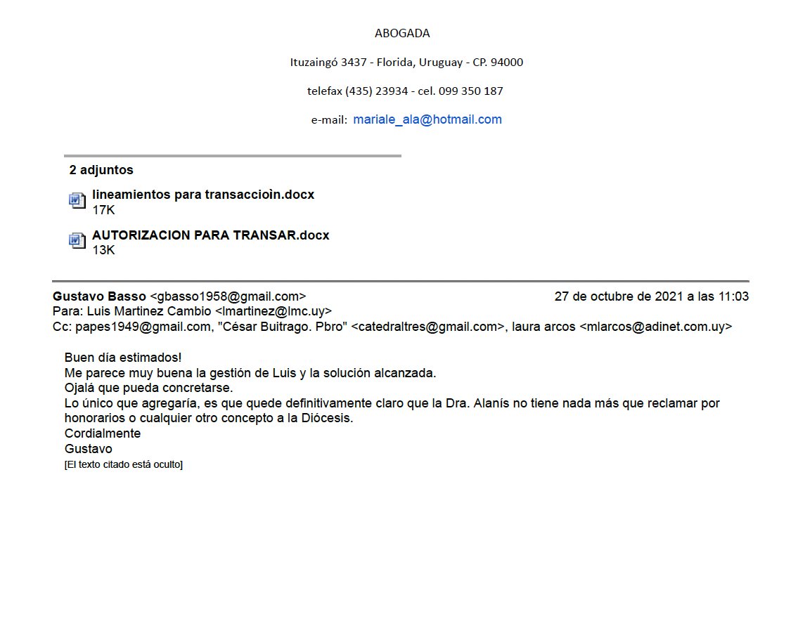 EPreve's tweet photo. 💣BASSO Y BUITRAGO: LA IGLESIA VENDIÓ UN CAMPO Y SE QUEDÓ CON MIGAJAS

✔️Nuevos correos electrónicos entre el empresario Gustavo Basso (Conexión Ganadera) y el cura colombiano César Buitrago revelan cómo una red de intermediarios absorbió 77% de una transacción inmobiliaria diocesana de Florida, mientras el sacerdote a cargo firmaba sin hacer preguntas y una operadora "jubilada" movía los hilos.

✔️CINCO CORREOS. Los mails revelan un campo valuado en miles de dólares que desaparecen entre honorarios y "gastos". Y la Diócesis de Florida que, al final del día, se quedó con menos de la cuarta parte del valor de lo que presuntamente era suyo.

✔️Eso es lo que muestran los documentos obtenidos de correos electrónicos por LA TAPADITA sobre la venta de padrones rurales pertenecientes a una sucesión conocida internamente como "Asunto Vázquez".

✔️La operación era simple en papel: la Iglesia tenía campos, los quería vender. Lo que no era simple era cómo estaba estructurado el reparto.

✔️De una transacción valuada en hasta U$S 70.000, según los correos, la Diócesis recibiría U$S 12.000. Los intermediarios y la abogada se llevarían U$S 40.000. El resto, gastos varios. La institución religiosa terminó con el 17% del valor de la operación.

✔️En ninguno de los cinco correos, nadie cuestionó ese reparto. El padre César Buitrago, una de las máximas autoridades diocesanas de Florida, respondió con cuatro palabras: "Yo estoy de acuerdo".

✔️El personaje central de esta historia no es el sacerdote que firmó ni la abogada que cobró. Es el empresario GUSTAVO BASSO, el asesor que supervisó toda la operación en nombre de la Diócesis. El problema es que Basso no solo asesoraba a la Diócesis. Administraba simultáneamente -en Conexión Ganadera- los fondos privados del padre Buitrago.

✔️"Contado. Sin financiamiento. Sin rastro". En el intercambio de correos, Luis Martínez Cambio, el operador que articuló la negociación, repitió una condición con insistencia: "No financiamos, las propuestas son contado".

✔️LA JUBILADA. Pasada la medianoche del 27 de octubre, Laura Arcos escribió desde su teléfono para explicar por qué no podía llevar los documentos a firmar. Su argumento: estaba jubilada y no podía hacer actividades de su profesión. En el mismo correo, sin embargo, admitió haber enviado audios al firmante oficial para coordinar los tiempos, haber definido quiénes debían ser los interlocutores formales y estar gestionando los movimientos del grupo con precisión quirúrgica. 

✔️El último correo de la cadena lo envía Basso, ya de día, con tono tranquilo. Felicita a Luis, desea éxito en la audiencia y agrega una sola condición: Que quede "definitivamente claro" que la Dra. Alanís no tiene nada más que reclamar por honorarios ni por ningún otro concepto. Basso no estaba protegiendo a la Iglesia. Estaba sellando la operación.