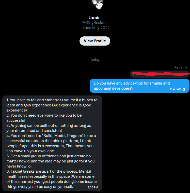 CreatorIntelRBX's tweet photo. A lot of smaller developers are scared to fail, but failure is usually where the biggest growth comes from.

I asked @KingResides for advice for upcoming developers and here’s what he said.

Jamir:

“You have to fail and embarrass yourself a bunch to learn.”

“You don’t need everyone to like you to be successful.”

“Anything can be built out of nothing if you’re determined and consistent.”

Simple advice, but the developers who keep learning, experimenting, and pushing through failure are usually the ones who succeed long term.