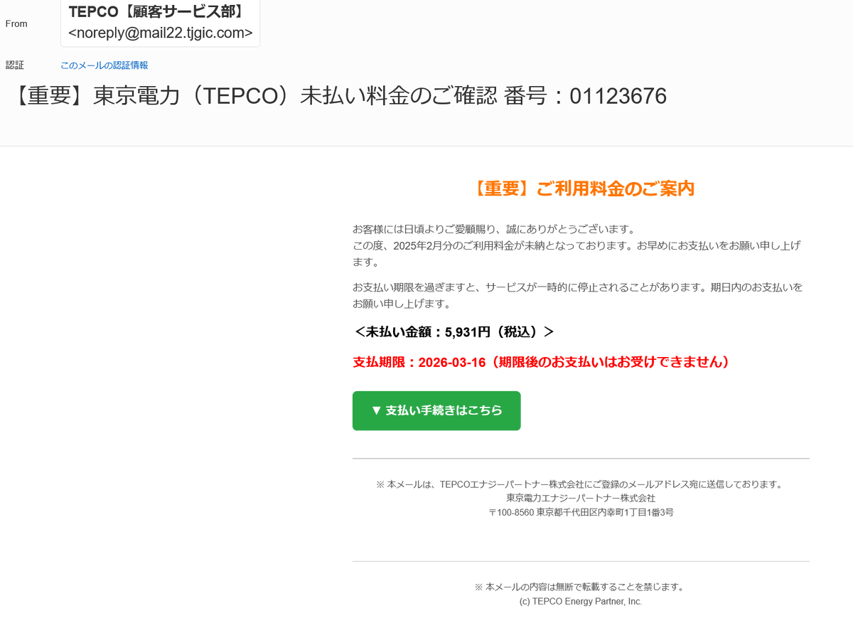 Tatz03's tweet photo. ✧迷惑メールミュージアム✧
偽装送信元◻️TEPCO【顧客サービス部】
ドメイン名◻️@mail22.tjgic.com
件名◻️【重要】東京電力（TEPCO）未払い料金のご確認
解説◻️東京電力を装ったフィッシング。件名に意味の無い数字を羅列すればプロっぽいと勘違いしてるイタい奴がいますね(笑)。
#詐欺 https://t.co/tN9753iWtP