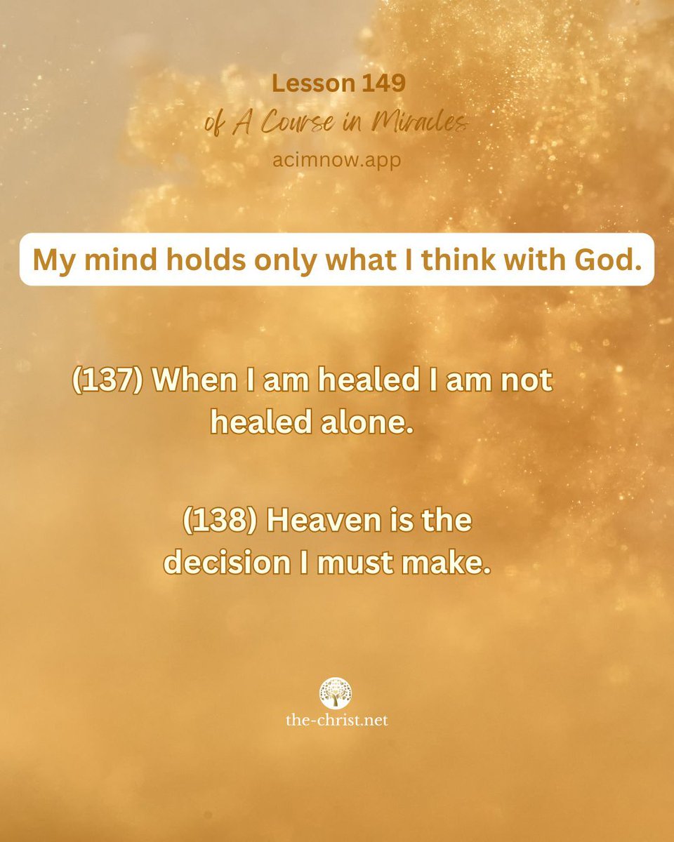 ACIM_YouTube's tweet photo. Lesson 149 🕊 Workbook Review IV

✨ “My mind holds only what I think with God.

(137) When I am healed I am not healed alone.

(138) Heaven is the decision I must make.” A Course in Miracles W-pI.149

📖 Read this lesson with David Hoffmeister here👇
https://t.co/8nLn107BPq https://t.co/D675zmvQQh