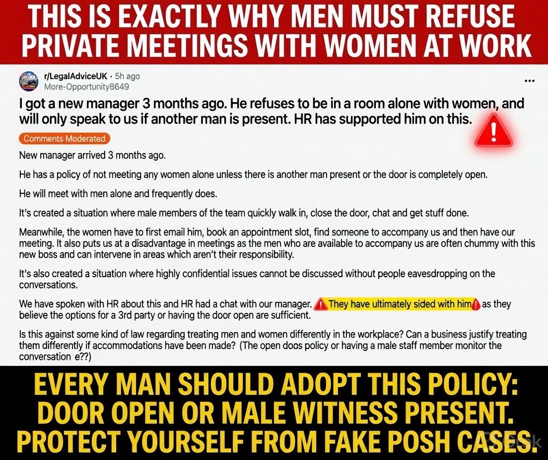 SamSiff's tweet photo. Men in corporate India:

This manager is doing it RIGHT.👏

Refuse to meet Women alone behind closed doors.
“Door wide open OR another man present. Always.”

No more private “he said she said” traps.

This is the smartest way to protect yourself from fake POSH complaints 
Fake POSH cases destroy innocent men — reputation, career, savings — even when thrown out later.

HR will scream “discrimination”. Ignore them.

Your life > their politics.

Document everything. Default to video calls. Bring a witness.

Every man must adopt this today.
Self-defence in a rigged system.
#FakePOSH #MensRights #WorkplaceSurvival