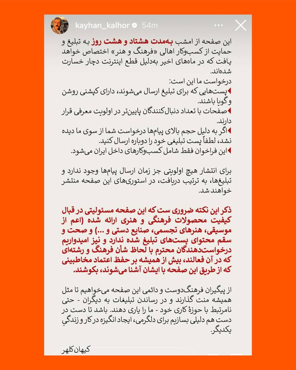 RadioFarda_'s tweet photo. کیهان کلهر، استاد شناخته شده موسیقی ایران شامگاه پنجشنبه اعلام کرد که در راستای حمایت از کسب‌وکارهای فرهنگی و هنری آسیب‌دیده از قطع اینترنت در ایران،‌ صفحه‌ اینستاگرام خود را به تبلیغات آنها اختصاص می‌دهد.

این موسیقیدان برجسته ایرانی روز پنجشنبه هفتم خرداد با انتشار متنی در استوری اینستاگرام خود اعلام کرد که صفحه‌اش را به مدت ۸۸ روز - مطابق با تعداد روز قطع اینترنت در ایران- به «تبلیغ و حمایت از کسب‌وکار اهالی فرهنگ و هنر» که به گفته او در ماه‌های اخیر به دلیل قطع اینترنت دچار خسارت شده‌اند، اختصاص خواهد داد.

او از هنرمندان و فعالان فرهنگی خواسته است پست‌های تبلیغی خود را برای انتشار ارسال کنند و تأکید کرده که صفحات با تعداد دنبال‌کنندگان کمتر، در اولویت معرفی قرار خواهند گرفت.

کیهان کلهر تاکید کرده است که این فراخوان تنها شامل کسب‌وکارهای داخل ایران می‌شود و انتشار تبلیغ‌ها نیز صرفا بر اساس زمان دریافت پیام‌ها انجام خواهد شد.

در ۸۸ روز قطعی اینترنت در ایران بسیاری از هنرمندان، فعالان فرهنگی و صاحبان کسب‌وکارهای کوچک در ایران، در پی محدودیت‌ها و اختلال‌های گسترده اینترنت، با مشکلاتی از جمله کاهش شدید مخاطب و میزان فروش مواجه شدندو برخی از آنها ناچار به تعطیلی کسب و کار خود شدند.

پیشتر افشین کلاهی، رئیس کمیسیون اقتصاد دانش‌بنیان اتاق بازرگانی ایران، خسارت مستقیم ناشی از اختلال اینترنت را روزانه ۳۰ تا ۴۰ میلیون دلار برآورد کرده و گفته بود با احتساب خسارت‌های غیرمستقیم، این رقم می‌تواند به حدود ۸۰ میلیون دلار در روز برسد.

حکومت ایران در روز نخست حملات آمریکا و اسرائیل به ایران در نهم اسفند ۱۴۰۴، اینترنت را قطع کرد و از روز ۱۶ فروردین ماه از نظر گستردگی و زمان از تمام نمونه‌های مشابه سبقت گرفت و به مقام «طولانی‌ترین قطع اینترنت کشوری» در جهان رسید.