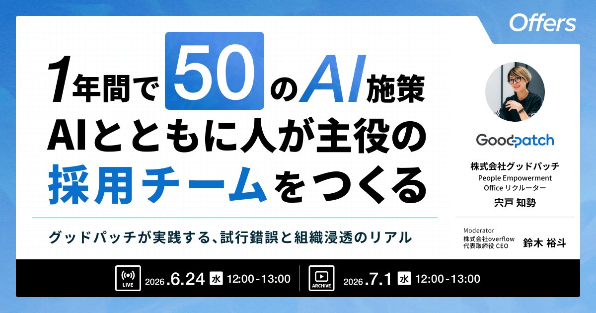Offers_jp's tweet photo. 【新規イベント公開🎉】
1年間で50のAI施策。AIとともに人が主役の採用チームをつくる
〜グッドパッチが実践する、試行錯誤と組織浸透のリアル〜
=============================================
※お申し込みはリプ欄から※

株式会社グッドパッチ 宍戸 知勢氏（@navecca ）と株式会社overflow CEO 鈴木 （@yutosuzuki ）が登壇🎤

組織でAIを活用しようとしても、「何に使えばいいのか」が不明確なまま個人活用に終始し、チーム全体にはなかなか広がらない。

そんな課題を抱える人事・採用担当の方は多いのではないでしょうか。

本セミナーでは、グッドパッチの採用チームが過去1年間でトライした、50を超えるAI活用の取り組み・仕組みづくりをご紹介します。

単なる成功事例にとどまらず、定着しなかった取り組みやアンチパターンも率直に共有しながら、業務プロセスにAIをどう溶け込ませてきたのか、その実践のリアルや、具体的な活用例をデモを交えてお話しします。

根底にあるのは、効率化そのものではなく「業務体験の質を高めることが採用ブランドにつながる」という考え方です。

AIに任せられる仕事は任せ、人事が候補者や社内外の関係者と向き合うことに時間を使えるようにすることで、AIとともに「人が主役」の採用チームをつくるには。グッドパッチ 採用チームの実践知と現在地をお伝えします。

🙋こんな方におすすめ
✅AI活用を個人任せではなく、組織やチーム全体に広げたい方
✅業務プロセスにどうAIを活かすか失敗/成功事例も含めて学びたい方
✅AIツールに興味はあるが、エンジニアではないため自分でも使えるか不安がある方
✅単発のツール利用にとどまらず、仕組みとしてAIを定着させたい方

⏰セミナー概要
ライブ配信：
2026年6月24日(水) 12:00〜13:00

アーカイブ配信：
2026年7月1日(水) 12:00〜13:00

参加費：無料（Zoom開催）
定員数：無制限