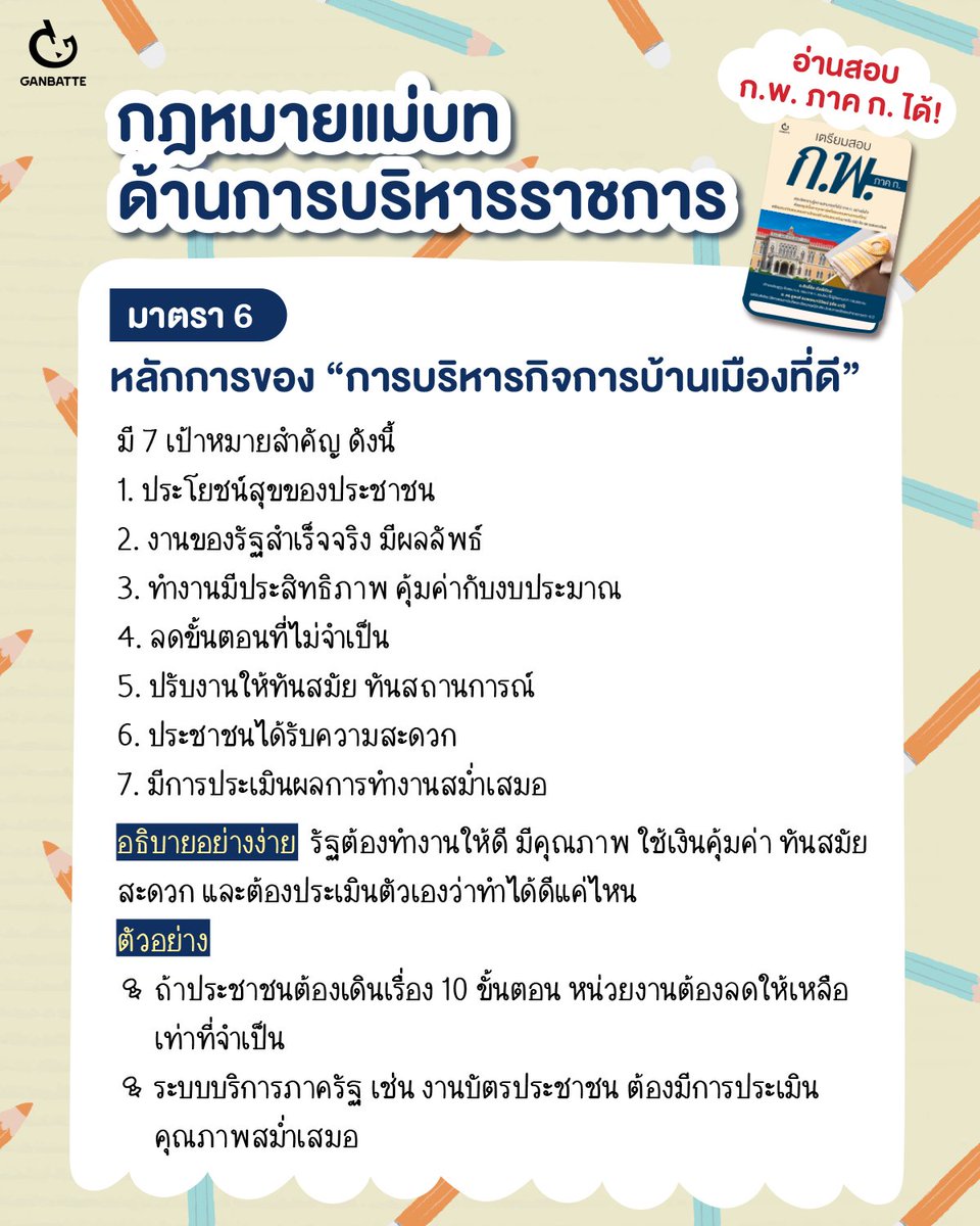 GanbatteBook's tweet photo. สรุปมาให้แล้ว! กฎหมาย ‘มาตรา 6’ หลักการของการบริหารกิจการบ้านเมืองที่ดี จากหนังสือ ‘เตรียมสอบ ก.พ. ภาค ก.’ 

ใครที่กำลังเตรียมสอบอย่าลืมเซฟเก็บไว้ทบทวนนะคะ หรือจะแชร์ต่อให้เพื่อนๆ ด้วยก็ได้น้า

จุดเด่นของเล่มนี้ที่จะช่วยให้สอบ ก.พ. ภาค ก. ผ่าน
- เตรียมตัวได้ครอบคลุมด้วยสรุปเนื้อหาครบทั้ง 4 วิชาตรงตามเกณฑ์ใหม่ ได้แก่
ความสามารถในการคิดวิเคราะห์ (คณิตศาสตร์ และภาษาไทย) ภาษาอังกฤษ ความรู้และลักษณะการเป็นข้าราชการที่ดี
- เสริมความมั่นใจให้ตรงจุดด้วยแนวข้อสอบตรงตามโครงสร้างข้อสอบจริงมากถึง 600 ข้อ และเฉลยละเอียด
- เหมาะสำหรับผู้ที่ต้องการสอบผ่าน ก.พ. ภาค ก. (สำนักงานคณะกรรมการข้าราชการพลเรือน) ในรอบเดียว เพื่อเปิดโอกาสไปสู่การสอบภาค ข. และภาค ค.
- เขียนโดย อาจารย์ศักดิ์ชัย เกิดพิทักษ์ ติวเตอร์ที่ผู้เข้าสอบแนะนำ เจ้าของช่องยูทูบ ติวสอบ ก.พ. สอน ภาค ก. ออนไลน์  และอาจารย์ ดร.ชูพงศ์ ธนพรหมาวิวัฒน์ (เต้ย นาวี) นิติศาสตรมหาบัณฑิต และปรัชญาดุษฎีบัณฑิต
