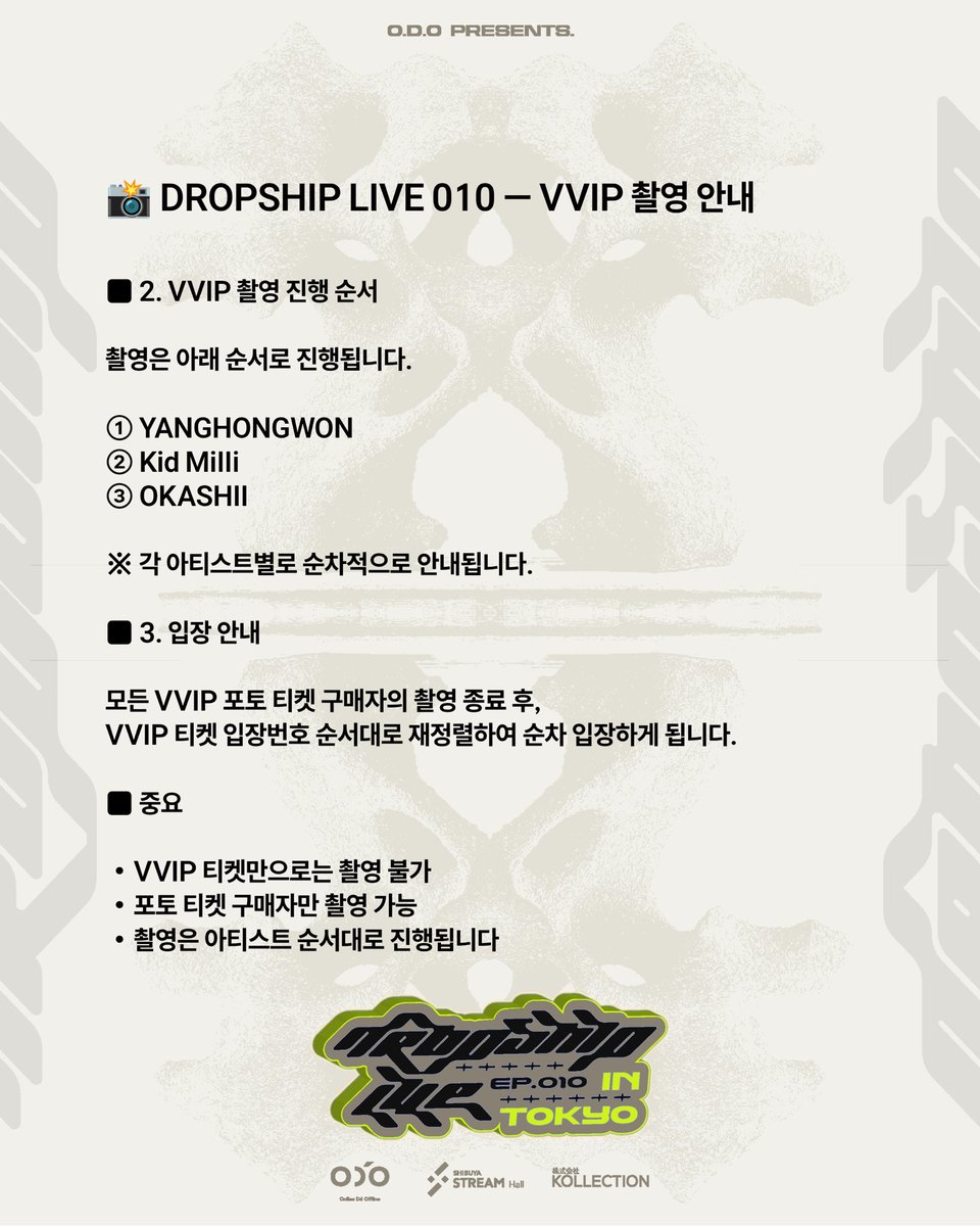 onlinedeoffline's tweet photo. 📸 DROPSHIP LIVE 010 — VVIP 촬영 안내

⸻

■ 1. VVIP 포토 티켓 안내

VVIP 티켓에는
【아티스트와 1:1로 사진 촬영이 가능한 기회가 제공되는 혜택】이 포함되어 있습니다.

다만 실제 촬영을 위해서는 별도의 포토 티켓 구매가 필수입니다.
※ 포토 티켓을 구매하지 않은 경우 사진 촬영은 진행되지 않습니다.

【아티스트와 1:1 사진 촬영】을 희망하시는 분은
원하시는 아티스트를 선택하여 포토 티켓을 구매해 주시기 바랍니다.

👉 구매 링크
https://t.co/VWTNoM2l3V

구매하신 아티스트별로 1:1 촬영이 진행됩니다.
※ 여러 아티스트를 선택하더라도 아티스트가 함께 참여하는 형태(2:1 등)는 불가합니다.

⸻

■ 2. VVIP 촬영 진행 순서

촬영은 아래 순서로 진행됩니다.

① YANGHONGWON
② Kid Milli
③ OKASHII

※ 각 아티스트별로 순차적으로 안내됩니다.

⸻

■ 3. 입장 안내

모든 VVIP 포토 티켓 구매자의 촬영 종료 후,
VVIP 티켓 입장번호 순서대로 재정렬하여 순차 입장하게 됩니다.

⸻

■ 중요

・VVIP 티켓만으로는 촬영 불가
・포토 티켓 구매자만 촬영 가능
・촬영은 아티스트 순서대로 진행됩니다

#DROPSHIPLIVE #ODO #KidMilli #YANGHONGWON #OKASHII