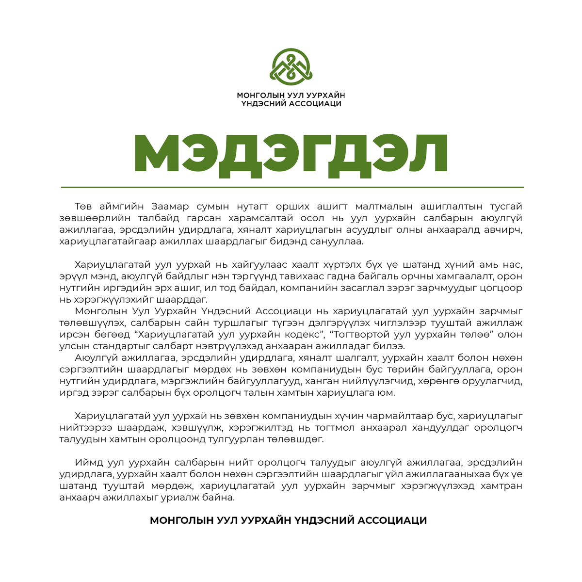 miningmongolia's tweet photo. ♦️МЭДЭГДЭЛ
Төв аймгийн Заамар сумын нутагт орших ашигт малтмалын ашиглалтын тусгай зөвшөөрлийн талбайд гарсан харамсалтай осол нь уул уурхайн салбарын аюулгүй ажиллагаа, эрсдэлийн удирдлага, хяналт хариуцлагын асуудлыг олны анхааралд авчирч, хариуцлагатайгаар ажиллах шаардлагыг бидэнд санууллаа.
Хариуцлагатай уул уурхай нь хайгуулаас хаалт хүртэлх бүх үе шатанд хүний амь нас, эрүүл мэнд, аюулгүй байдлыг нэн тэргүүнд тавихаас гадна байгаль орчны хамгаалалт, орон нутгийн иргэдийн эрх ашиг, ил тод байдал, компанийн засаглал зэрэг зарчмуудыг цогцоор нь хэрэгжүүлэхийг шаарддаг.
Монголын Уул Уурхайн Үндэсний Ассоциаци нь хариуцлагатай уул уурхайн зарчмыг төлөвшүүлэх, салбарын сайн туршлагыг түгээн дэлгэрүүлэх чиглэлээр тууштай ажиллаж ирсэн бөгөөд “Хариуцлагатай уул уурхайн кодекс”, “Тогтвортой уул уурхайн төлөө” олон улсын стандартыг салбарт нэвтрүүлэхэд анхааран ажилладаг билээ.
Аюулгүй ажиллагаа, эрсдэлийн удирдлага, хяналт шалгалт, уурхайн хаалт болон нөхөн сэргээлтийн шаардлагыг мөрдөх нь зөвхөн компаниудын бус төрийн байгууллага, орон нутгийн удирдлага, мэргэжлийн байгууллагууд, ханган нийлүүлэгчид, хөрөнгө оруулагчид, иргэд зэрэг салбарын бүх оролцогч талын хамтын хариуцлага юм.
Хариуцлагатай уул уурхай нь зөвхөн компаниудын хүчин чармайлтаар бус, хариуцлагыг нийтээрээ шаардаж, хэвшүүлж, хэрэгжилтэд нь тогтмол анхаарал хандуулдаг оролцогч талуудын хамтын оролцоонд тулгуурлан төлөвшдөг.
Иймд уул уурхайн салбарын нийт оролцогч талуудыг аюулгүй ажиллагаа, эрсдэлийн удирдлага, уурхайн хаалт болон нөхөн сэргээлтийн шаардлагыг үйл ажиллагааныхаа бүх үе шатанд тууштай мөрдөж, хариуцлагатай уул уурхайн зарчмыг хэрэгжүүлэхэд хамтран анхаарч ажиллахыг уриалж байна.
МОНГОЛЫН УУЛ УУРХАЙН ҮНДЭСНИЙ АССОЦИАЦИ