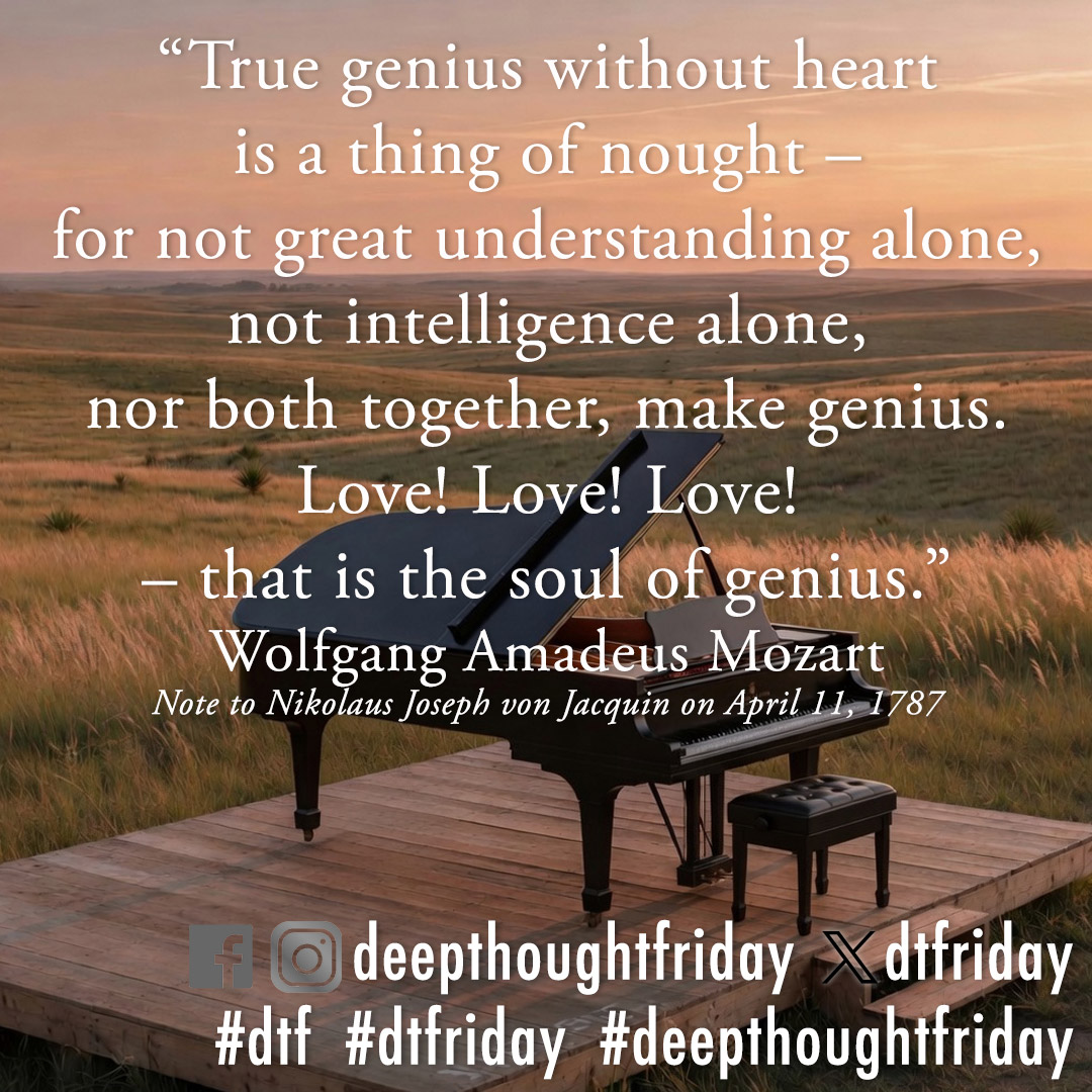 dtfriday's tweet photo. “True genius without heart is a thing of nought — for not great understanding alone, not intelligence alone, nor both together, make genius. Love! Love! Love! — that is the soul of genius.” – Wolfgang Amadeus Mozart, Note to Nikolaus Joseph von Jacquin on April 11, 1787 https://t.co/77Ttcjp2cD