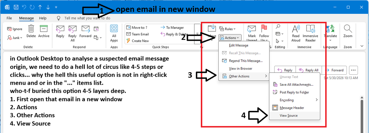 mahemys's tweet photo. in @Outlook Desktop to analyse a suspected email message origin, we need to do a hell lot of circus like 4-5 steps or clicks... 
why the hell this useful option is not in right-click menu and or in the "..." items list. 
who-t-f buried this option 4-5 layers deep.
-> 1. First open email in a new window -> 2. Actions -> 3. Other Actions -> 4. View Source