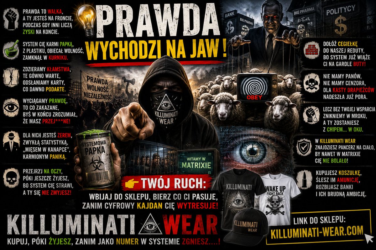 Killuminati_pl's tweet photo. NOWY PORZĄDEK MATRIXA !!
Świat płonie w kłamstwie, kurtyna opada,
Globalne elity to wściekła gromada.
Karmią Cię gównem, trują plastikiem,
zamknęli w kurniku! A Miałeś być wilkiem
Zdzieramy tę łże-narrację przeklętą,
Prawda uderza jak obuchem w tętno.
Rzucamy tu fakty:
Zerwali pakiety i pakty!
.
Tuczą Cię strachem, pasą paniką,
Zanim Cię strawią, rzygając taktyką.
Widzisz ten bucior na swoim gardle?
Albo walczysz z nami, albo zdychasz marnie!

Nie mamy panów, plujemy na kneble,
Idziemy po Kastę, po ich tłuste meble.
Ale bez Ciebie ta walka zgaśnie w mroku,
A Ty obudzisz się z chipem... w oku.
Zakładasz pancerz, pieczętujesz sojusz,
KILLUMINATI WEAR to zbroja do boju!
Ta szmata na grzbiecie to nie zwykłe szmaty,
To pocisk wysłany w systemowe baty.

Kupujesz koszulkę, ładujesz nam magazynek,
albo system wyśle cię na wieczny spoczynek,
Twój ruch, kumpel, odetnij tę żmiję,
Wbijaj do sklepu, kupuj, póki żyjesz!
Zanim cyfrowy kajdan Cię wytresuje,
Zwykły numer w systemie się psuje...
Autor:
Emil Markowski 
Link do Sklepu Killuminati WEAR:
https://t.co/qdlGOyr11M