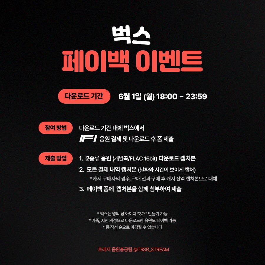 TRSR_STREAM's tweet photo. 📢 IF I 음원 다운로드 페이백 이벤트 안내

트레저 'IF I' 음원 다운 페이백 신청을 해주시면 다운로드 금액을 돌려드립니다‼️

🗓️ ~ 06.03(수) 23:59 까지 폼 제출

💎 멜론 페이백 신청
https://t.co/DmIBeg9Gkx

💎 벅스 페이백 신청
https://t.co/15UpLoINO5

⚠️유의사항⚠️

1️⃣ 개별곡과 FLAC 16bit는 반드시 1시간 이상 텀을 두고 다운로드 
ex) 18:50 개별곡 다운 → 19:50 이후 FLAC 16bit 다운
2️⃣ 다운로드 후에는 반드시 바로 삭제해 주세요