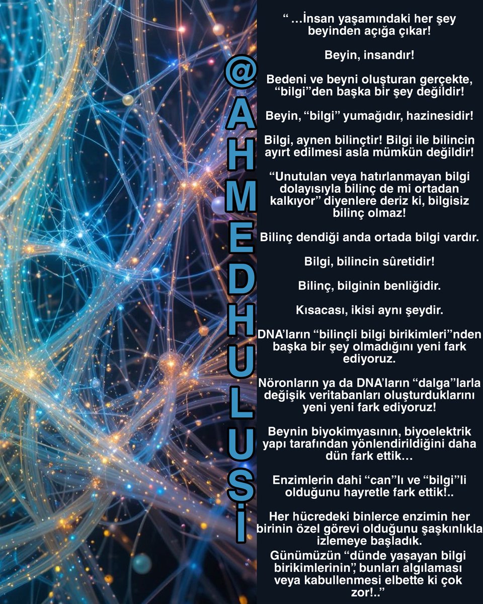 AylinERK's tweet photo. Bilimde bu yeni fark edilen önemli konuyu ve bunun içeriğini-mekanizmasını @AhmedHulusi, ✨🧠“ZİKİR” 🧠✨adı altında dünyada ilk defa "İnsan ve Sırları" kitabında(1986) yayınlanmıştır. Ayrıca “Dua ve Zikir” kitabında (1991) da bu konu detaylı bir şekilde açıklamıştır. Hatta, zikrin önemi, @AhmedHulusi nin bu konuda yaptığı açıklamalardan 10 sene sonra bilim dünyasında ilk defa Scientific American dergisinde John Horgan adlı bilim insanın 1993’de yayınlanan çalışması ile tespit edilmiştir.

⬇️⬇️⬇️

“Zikir”, beyinde tekrar edilen kelimenin mânâsı istikametinde, beyin kapasitesini arttırır.
Siz beyninizde belli bir kelimenin anlamını içeren frekansı tekrar ettiğiniz zaman, o frekans o beyin hücrelerinden artarak yayılıyor, nöronlar vasıtasıyla atıl, devrede olmayan diğer hücreleri devreye sokuyor.”

Daha sonraki yıllarda da şöyle açıklamaları olmuştur:

⬇️⬇️⬇️

“Zikir ve Dua ile Genlerinizi Değiştirebilirsiniz! “EPİGENETİK” BUNUN KANITI!

Beynin hakikati, quantum mind’dır! Bedenin yapısı da frekanslar kompozisyonudur.

Beynin YÖNLENDİRİLMİŞ MİKRODALGA üretme tekniği DUA!

ZİKİR, beyninin özelliklerini aktive etmedir, frekans hareketidir.

ZİKİR VE DUA İLE GENLERİNİZİ DEĞİŞTİREBİLİRSİNİZ: “EPİGENETİK” BUNUN KANITI!

@AhmedHulusi

Seyretmenizi tavsiye ettiğim bazı videoları:

https://t.co/zb4mQyzGvF

https://t.co/6CTevOpxNA

https://t.co/QPDO9amJSx

Aslında…

Bilim, bu mekanizmanın derinine işleyişini çözmeye çalışırken, işin özünü @AhmedHulusi yıllar öncesinde bakın nasıl açıklamış :

✨💫İşin özü✨💫

“ …İnsan yaşamındaki her şey beyinden açığa çıkar! 

Beyin, insandır! 

Bedeni ve beyni oluşturan gerçekte, 
“bilgi”den başka bir şey değildir!

Beyin, “bilgi” yumağıdır, hazinesidir!

Bilgi, aynen bilinçtir! Bilgi ile bilincin ayırt edilmesi asla mümkün değildir!

“Unutulan veya hatırlanmayan bilgi dolayısıyla bilinç de mi ortadan kalkıyor” diyenlere deriz ki, bilgisiz bilinç olmaz! 

Bilinç dendiği anda ortada bilgi vardır. 

Bilgi, bilincin sûretidir! 

Bilinç, bilginin benliğidir. 

Kısacası, ikisi aynı şeydir.

DNA’ların “bilinçli bilgi birikimleri”nden başka bir şey olmadığını yeni fark ediyoruz.

Nöronların ya da DNA’ların “dalga”larla değişik veritabanları oluşturduklarını yeni yeni fark ediyoruz! 

Beynin biyokimyasının, biyoelektrik yapı tarafından yönlendirildiğini daha dün fark ettik…

Enzimlerin dahi “can”lı ve “bilgi”li olduğunu hayretle fark ettik!.. 

Her hücredeki binlerce enzimin her birinin özel görevi olduğunu şaşkınlıkla izlemeye başladık.

Günümüzün “dünde yaşayan bilgi birikimlerinin”, bunları algılaması veya kabullenmesi elbette ki çok zor!..”

“ Yenilen” Sesli Kitap:Salavat ve Ayna Nöronlar 2006
https://t.co/EfbQnKLgd4

💫✨💫Ve daha da derinine inersek…💫✨💫

Bilim, anının veya düşüncenin hücre çekirdeğindeki DNA'yı nasıl tetikleyip maddeyi (biyolojiyi) değiştirdiğini.. hücre çekirdeğinin canlanıp etrafına mRNA'lar saçarak yeni köprüler kurması, bu "içeriden dışarıya yaratım ve kayıt" mekanizmasını
hayretler içinde izlerken, 

@AhmedHulusi, çok uzun zamandır farklı tarihlerde bu hakikati dile getirmiştir:

⬇️⬇️⬇️

"RUHUN NEFHİ", üflemedir. Üfleme, içten dışa açığa çıkmadır. Beynin hakikati, el Esmâdır ('BIZ' sözcüğünün işaret ettiği) RUH ondandır. Yani Ölümsüz insan
RUHU, beyinin alt boyutudur ki, hakikati orijini olan Allâh Esmâsı
özelliklerinden oluşmuştur. Bu yüzden, beyin deyince, ondaki özellikleri, nöronik yapıdan değil, alt boyutu olan dalgaboyu/bilgi/data yönünden anlamak çözmek gerekir.

https://t.co/o8fkMSTdy6