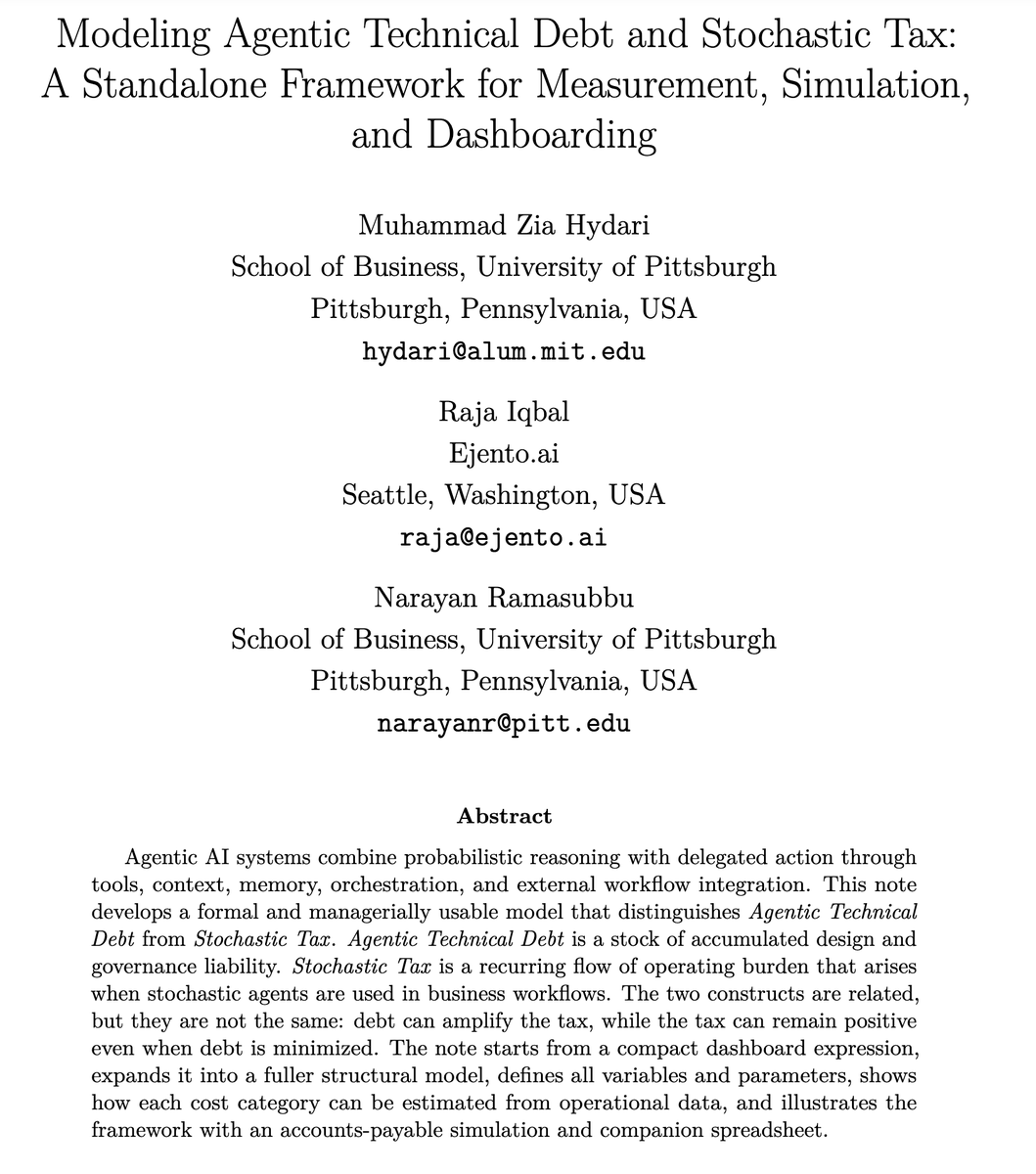 bugjay4's tweet photo. This paper proposes a managerial measurement framework for agentic AI systems. Its central idea is that organizations should separate two related but different costs:

Agentic Technical Debt is a stock: accumulated design and governance liability caused by shortcuts in prompts, tools, memory, orchestration, observability, platform coupling, and control processes.

Stochastic Tax is a flow: the recurring operating burden of using probabilistic agents in real workflows, including evaluation, monitoring, retries, escalations, revalidation, latency, token/context cost, and security/guardrail maintenance. Importantly, this tax can remain positive even if technical debt is minimized, because stochastic systems still vary across runs, depend on tools and context, and encounter new edge cases.

The paper is not mainly about improving model accuracy or proposing a new agent architecture. It is about how to measure, budget, simulate, and govern the operational cost of agentic AI systems.

Main contributions
1. It introduces a useful stock-flow distinction for agentic AI governance

The strongest contribution is conceptual: Agentic Technical Debt is a stock; Stochastic Tax is a flow. This prevents managers from making a common mistake: assuming that all agent operating cost is caused by bad design. Some costs are avoidable debt-amplified costs, but some are baseline costs of operating stochastic agents safely.

2. It expands technical debt from software/ML debt to agentic-system debt

The paper extends technical debt beyond code, data, and ML pipelines into agent-specific surfaces: prompts, context, tools, schemas, memory, routing, observability, governance routines, and platform coupling. This is useful because these are exactly the places where real agentic systems become hard to change, test, explain, and control.

3. It gives a formal but dashboard-friendly model

The framework is mathematically simple enough to implement in a spreadsheet, but structured enough to distinguish debt, usage, surface area, autonomy, workflow horizon, and model variability. This makes it more useful for management than a vague “AI ops cost” discussion.

4. It provides a measurable cost taxonomy

The eight stochastic-tax categories—evaluation, monitoring, retry/repair, escalation, revalidation, latency, token/context/compute, and security/guardrails—give teams a practical way to instrument agent operations. The paper also links each category to measurement rules and common pitfalls, such as ignoring tail latency, treating guardrails as one-time implementation, or counting retries while ignoring self-repair token consumption.

5. It connects governance decisions to unit economics

The model lets a team ask: “Is cost rising because we scaled responsibly, because the workflow became more autonomous, because model variability increased, or because technical debt accumulated?” That is a useful management decomposition. The dashboard design tracks total tax, per-transaction tax, baseline tax, debt-amplified tax, debt components, driver indicators, and calibration status.

6. It offers an implementation path

The paper gives a seven-step implementation process: define workflow boundaries, score debt components, collect operating signals, convert signals to dollars, calibrate parameters, estimate baseline tax with uncertainty, and use the decomposition for decisions. This makes the paper closer to an operating framework than a purely theoretical note.