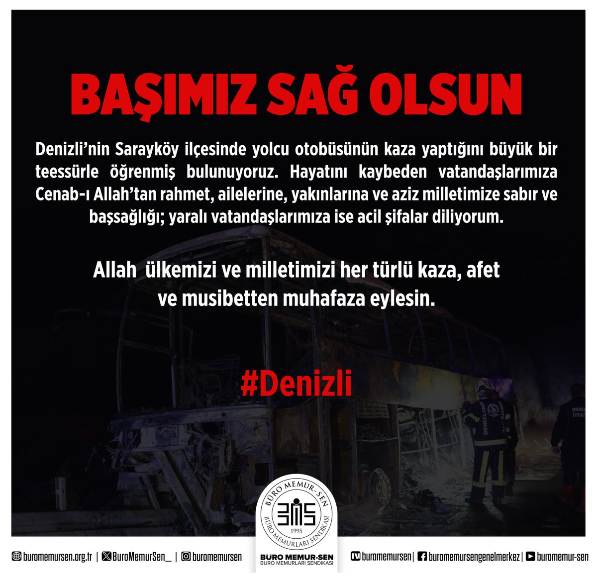 BuroMemurSen_'s tweet photo. Denizli’nin Sarayköy ilçesinde yolcu otobüsünün kaza yaptığını büyük bir teessürle öğrenmiş bulunuyoruz.

Hayatını kaybeden vatandaşlarımıza Cenab-ı Allah’tan rahmet, ailelerine, yakınlarına ve aziz milletimize sabır ve başsağlığı; yaralı vatandaşlarımıza ise acil şifalar diliyoruz.

Allah ülkemizi ve milletimizi her türlü kaza, afet ve musibetten muhafaza eylesin.

Milletimizin başı sağ olsun.

#Denizli